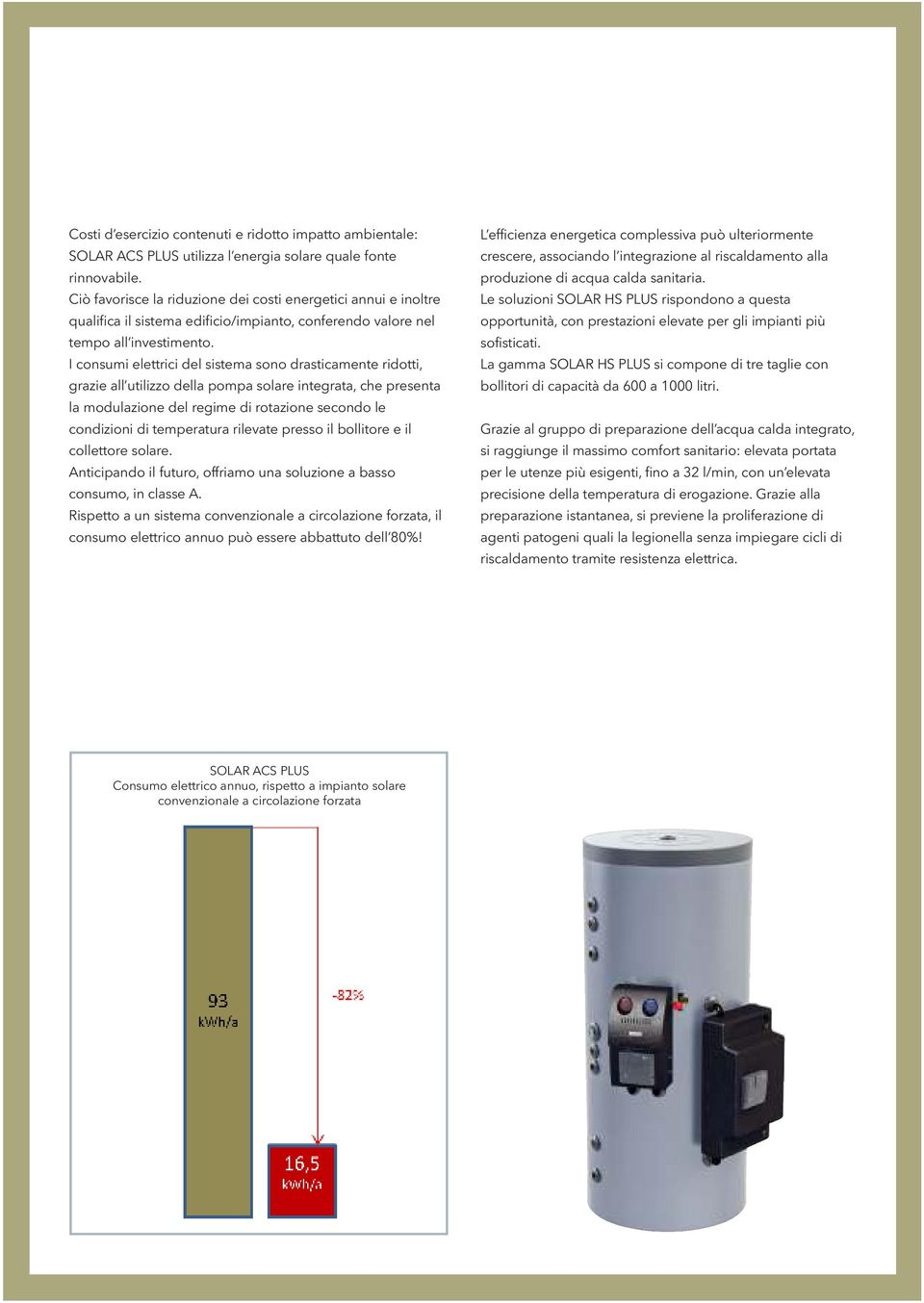 I consumi elettrici del sistema sono drasticamente ridotti, grazie all utilizzo della pompa solare integrata, che presenta la modulazione del regime di rotazione secondo le condizioni di temperatura