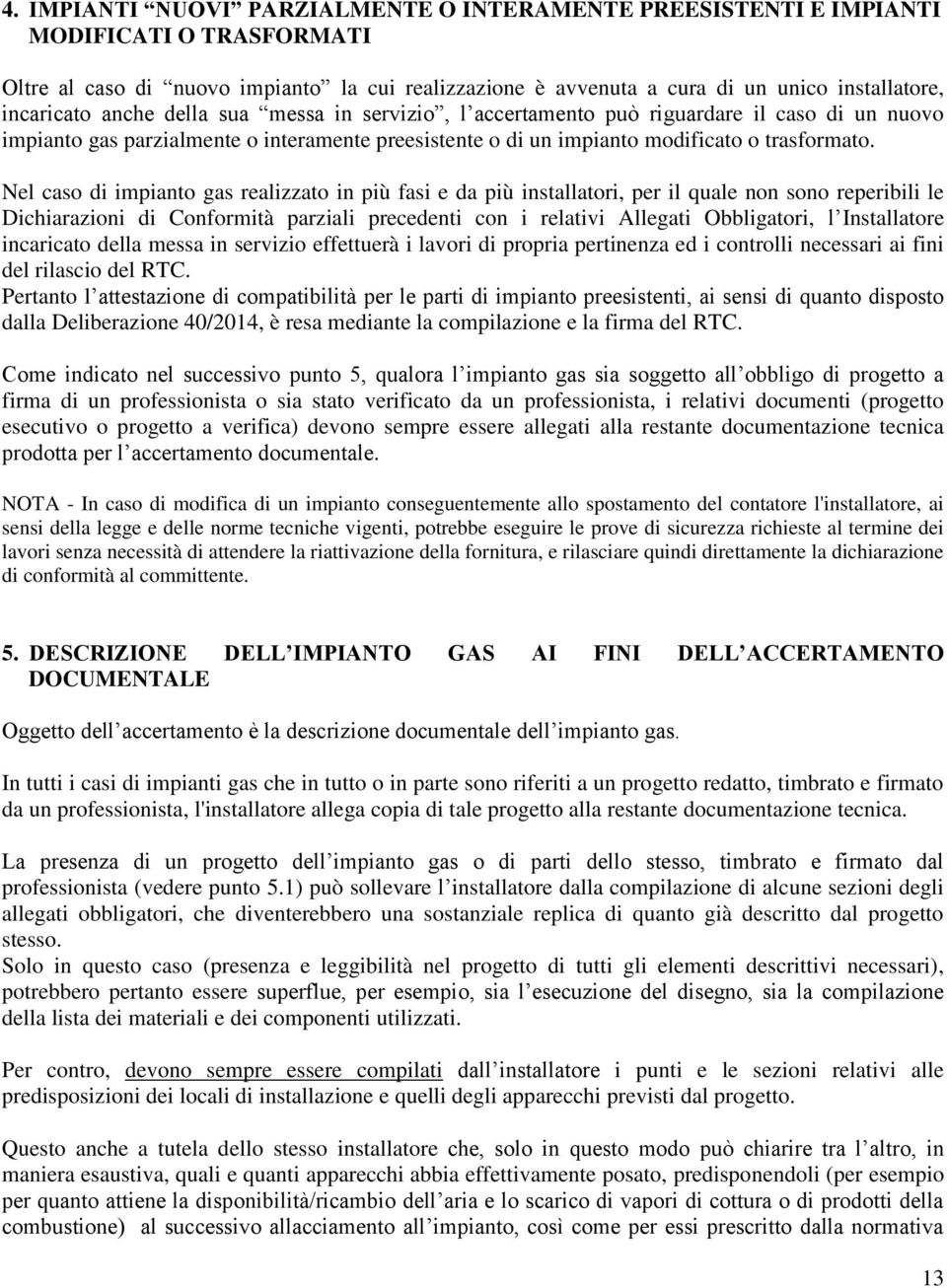 Nel caso di impianto gas realizzato in più fasi e da più installatori, per il quale non sono reperibili le Dichiarazioni di Conformità parziali precedenti con i relativi Allegati Obbligatori, l