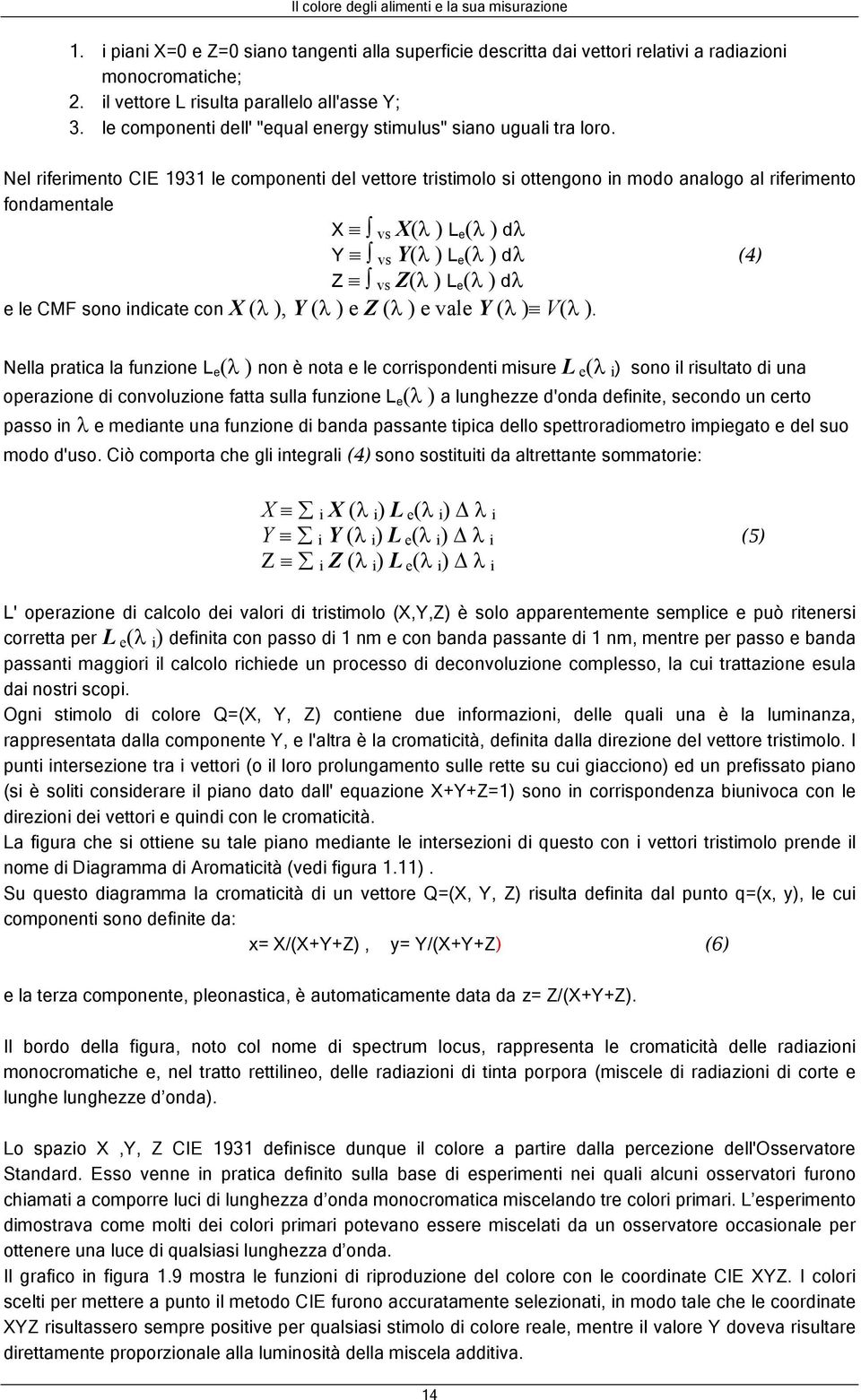 Nel riferimento CIE 1931 le componenti del vettore tristimolo si ottengono in modo analogo al riferimento fondamentale X vs X(λ ) L e(λ ) dλ Y vs Y(λ ) L e(λ ) dλ (4) Z vs Z(λ ) L e(λ ) dλ e le CMF