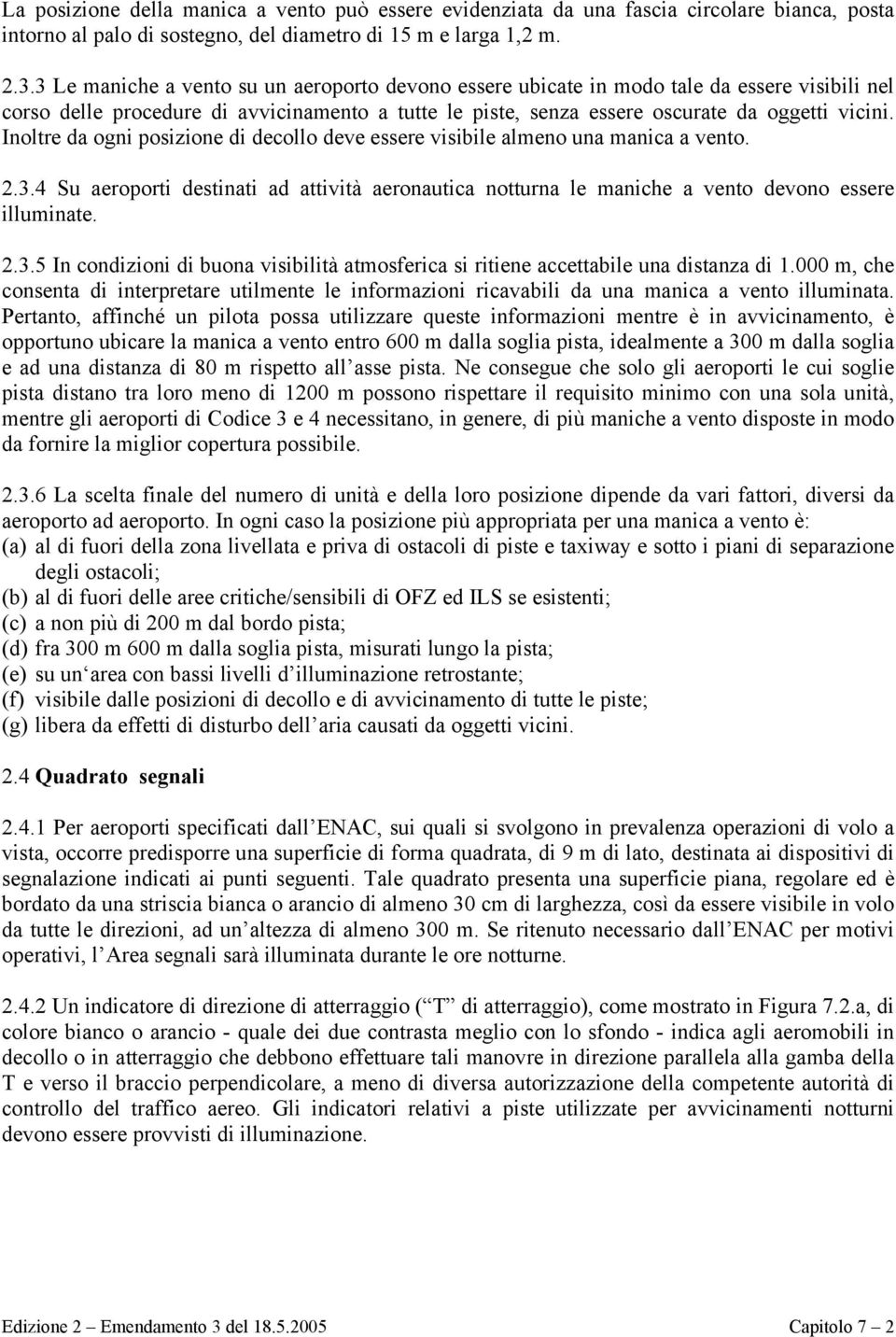 Inoltre da ogni posizione di decollo deve essere visibile almeno una manica a vento. 2.3.4 Su aeroporti destinati ad attività aeronautica notturna le maniche a vento devono essere illuminate. 2.3.5 In condizioni di buona visibilità atmosferica si ritiene accettabile una distanza di 1.