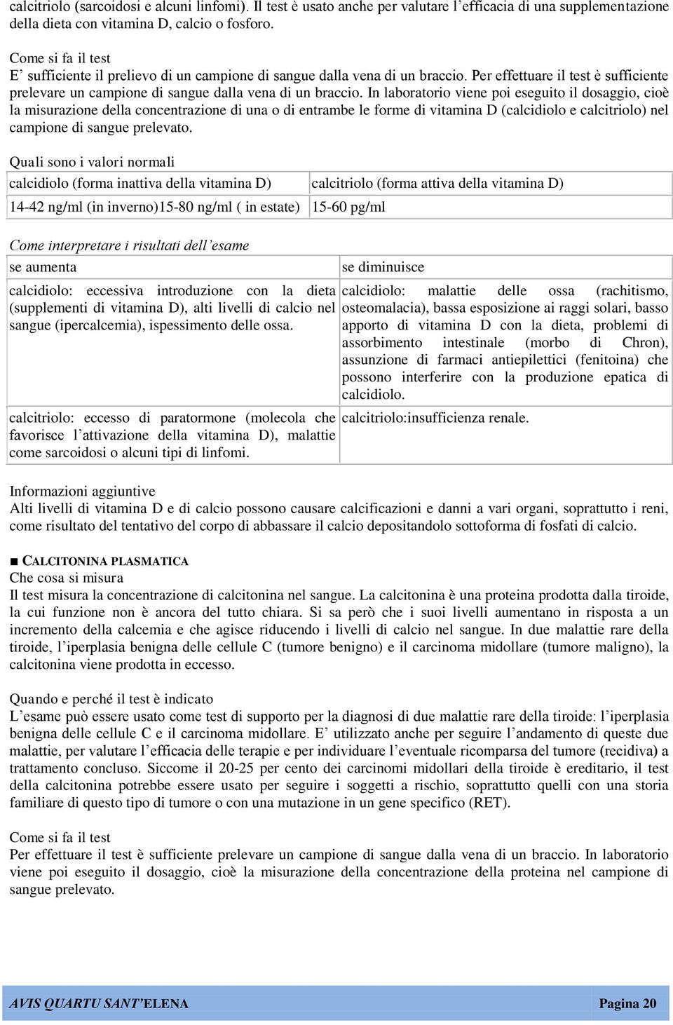 In laboratorio viene poi eseguito il dosaggio, cioè la misurazione della concentrazione di una o di entrambe le forme di vitamina D (calcidiolo e calcitriolo) nel campione di sangue prelevato.