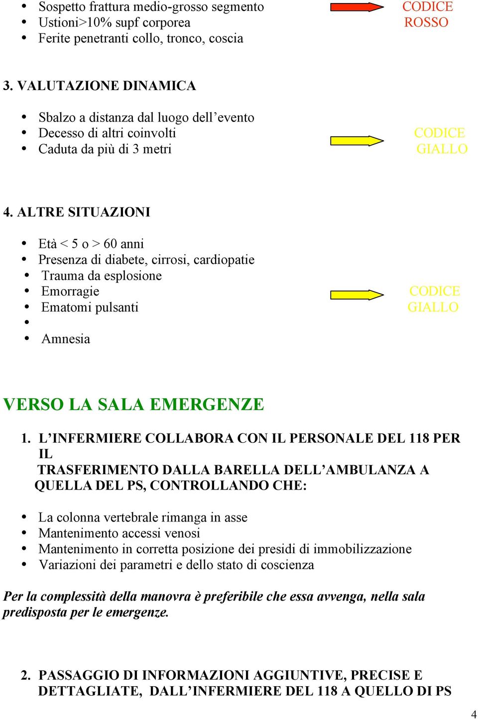 ALTRE SITUAZIONI Età < 5 o > 60 anni Presenza di diabete, cirrosi, cardiopatie Trauma da esplosione Emorragie Ematomi pulsanti Amnesia CODICE GIALLO VERSO LA SALA EMERGENZE 1.