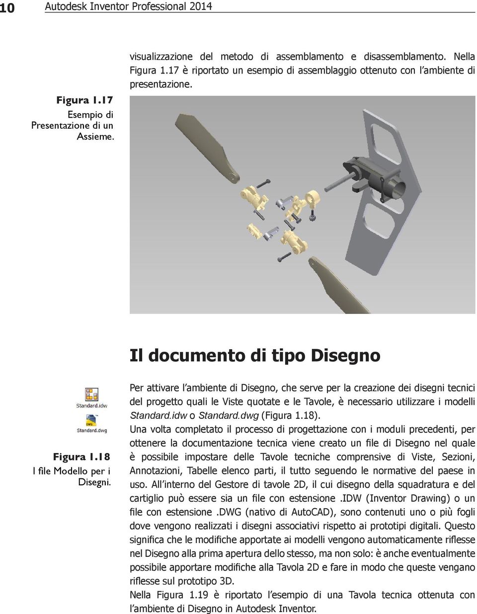 Per attivare l ambiente di Disegno, che serve per la creazione dei disegni tecnici del progetto quali le Viste quotate e le Tavole, è necessario utilizzare i modelli Standard.idw o Standard.