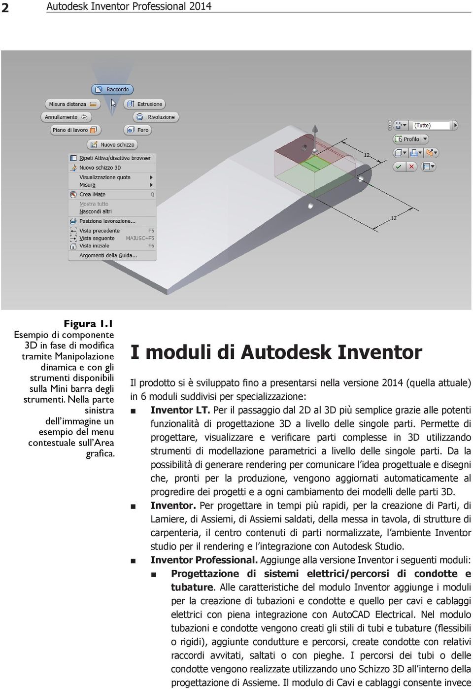 I moduli di Autodesk Inventor Il prodotto si è sviluppato fino a presentarsi nella versione 2014 (quella attuale) in 6 moduli suddivisi per specializzazione: Inventor LT.