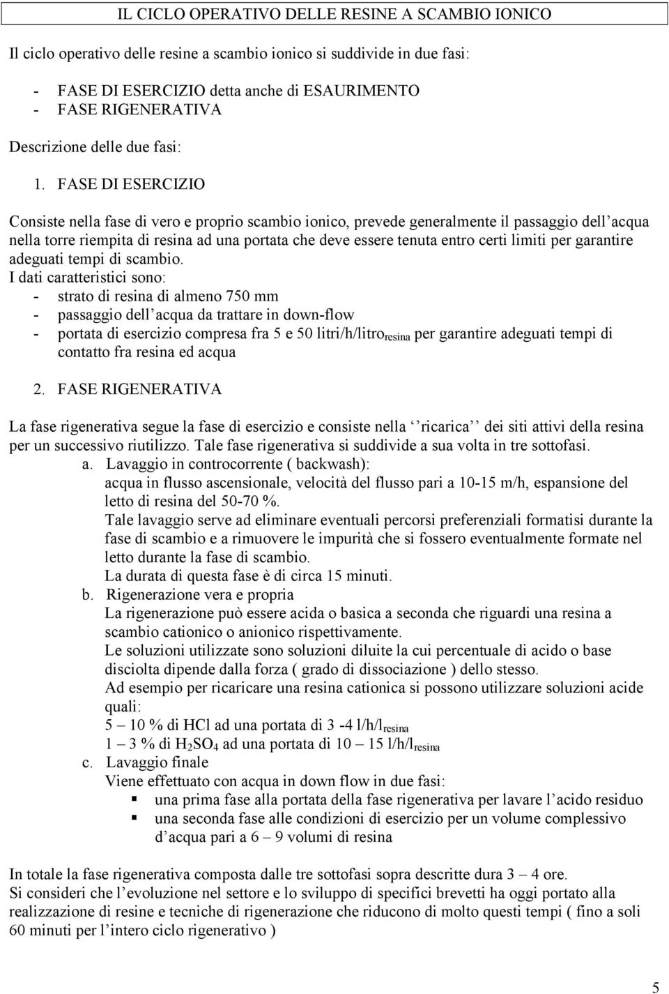 FASE DI ESERCIZIO Consiste nella fase di vero e proprio scambio ionico, prevede generalmente il passaggio dell acqua nella torre riempita di resina ad una portata che deve essere tenuta entro certi