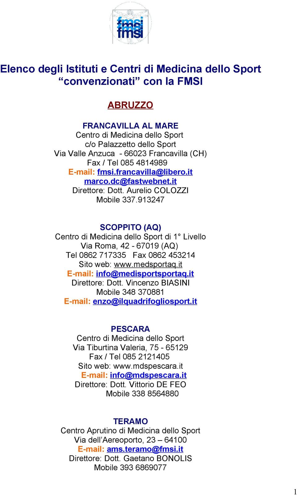 913247 SCOPPITO (AQ) di 1 Livello Via Roma, 42-67019 (AQ) Tel 0862 717335 Fax 0862 453214 Sito web: www.medsportaq.it E-mail: info@medisportsportaq.it Direttore: Dott.