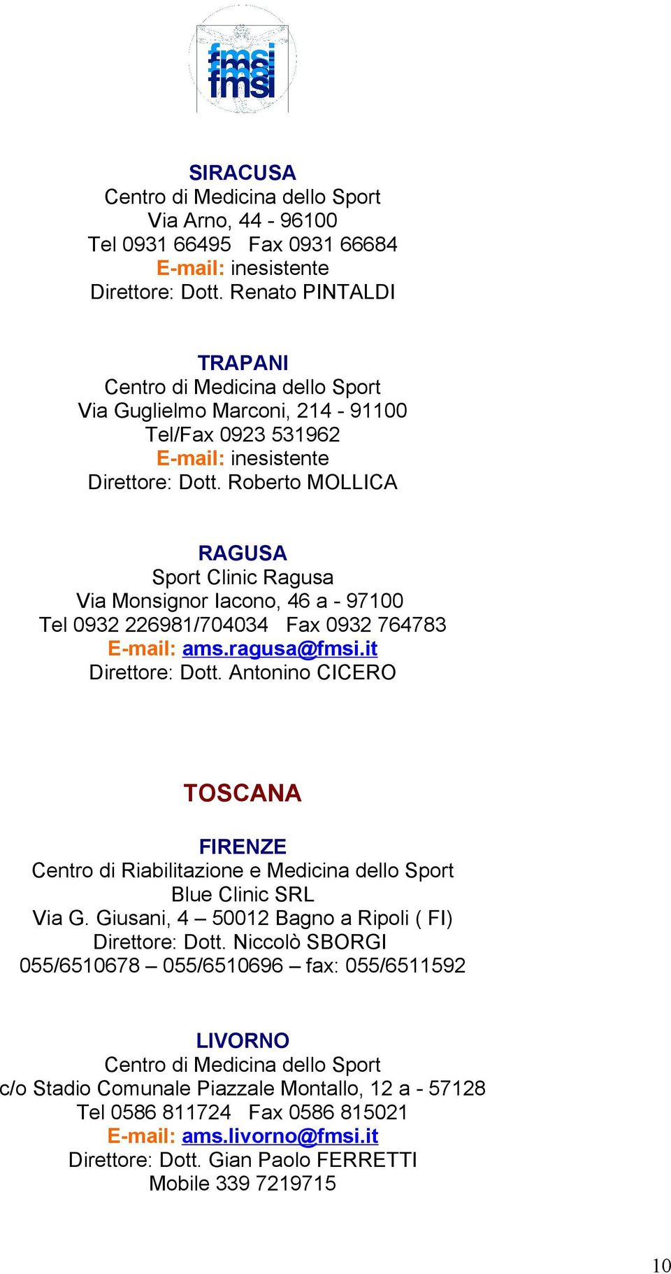 Roberto MOLLICA RAGUSA Sport Clinic Ragusa Via Monsignor Iacono, 46 a - 97100 Tel 0932 226981/704034 Fax 0932 764783 E-mail: ams.ragusa@fmsi.it Direttore: Dott.