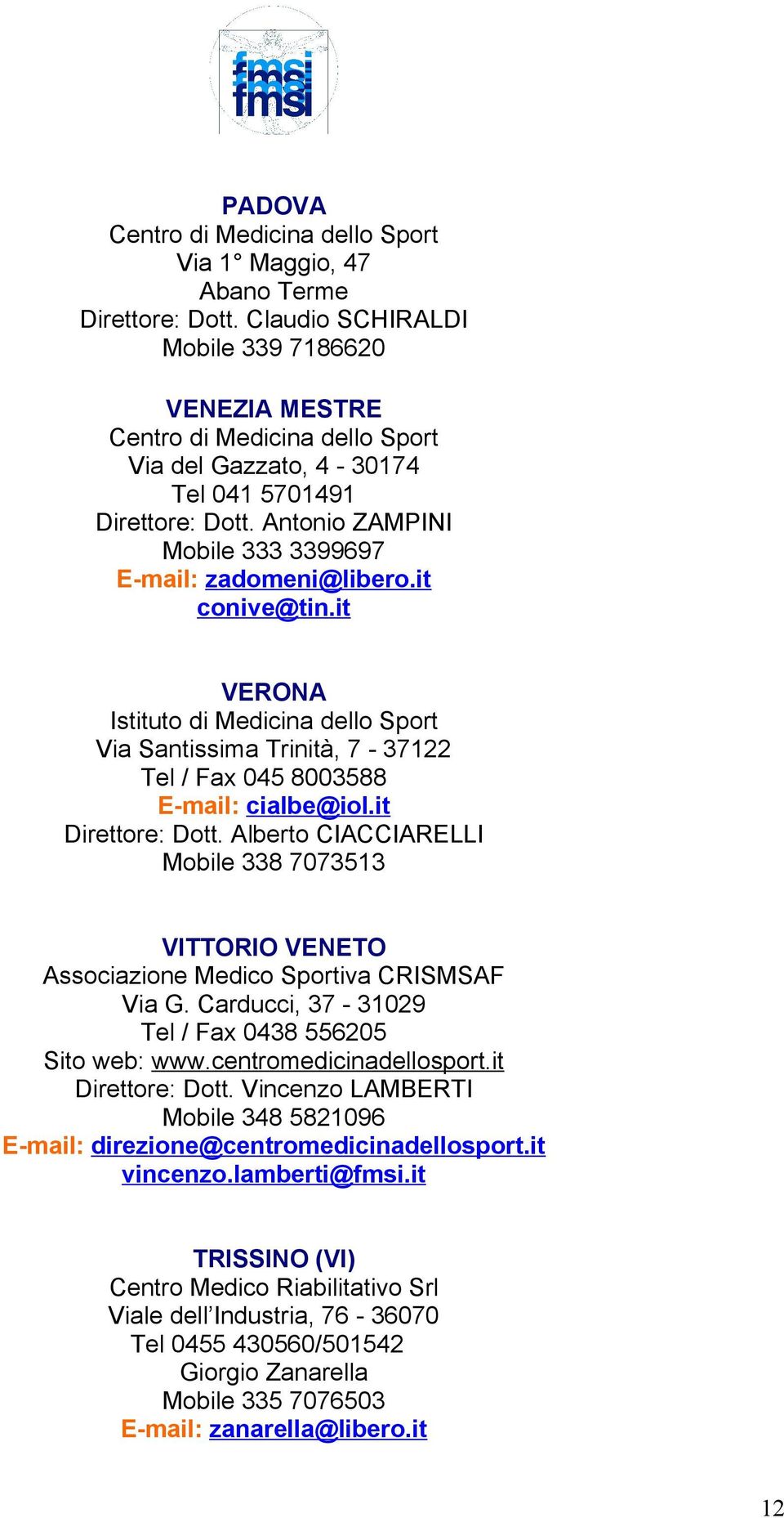 it Direttore: Dott. Alberto CIACCIARELLI Mobile 338 7073513 VITTORIO VENETO Associazione Medico Sportiva CRISMSAF Via G. Carducci, 37-31029 Tel / Fax 0438 556205 Sito web: www.