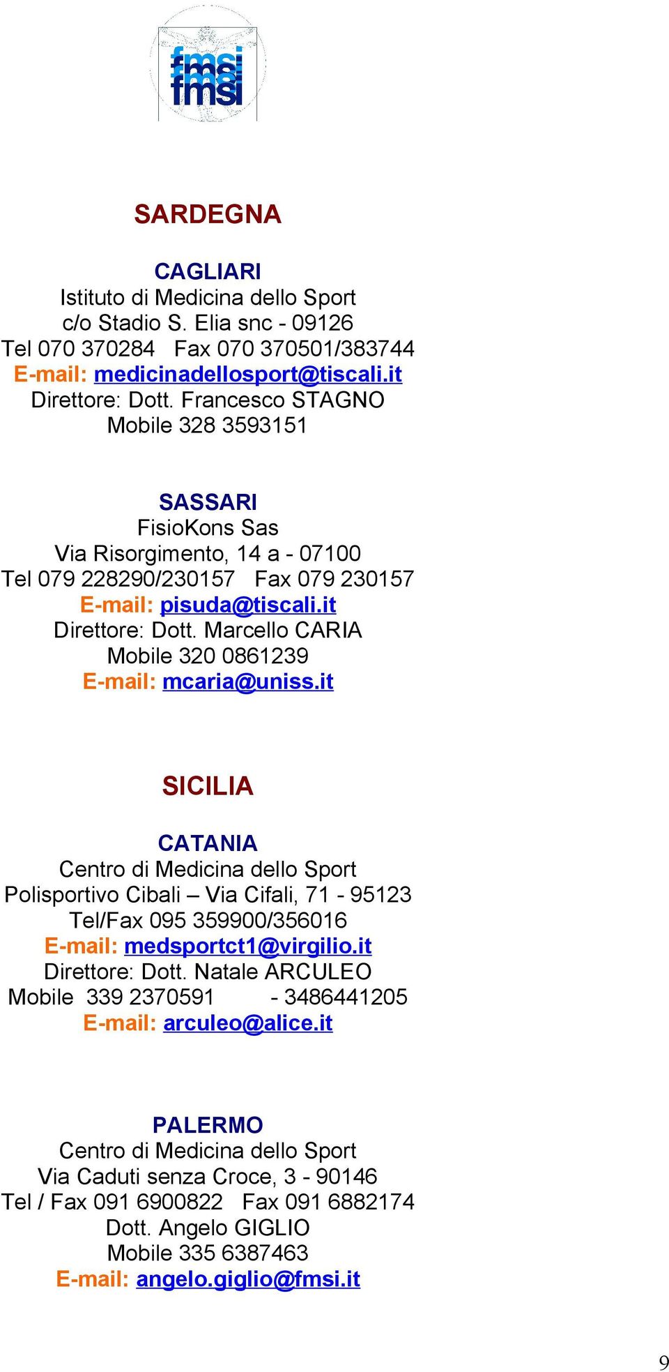 Marcello CARIA Mobile 320 0861239 E-mail: mcaria@uniss.it SICILIA CATANIA Polisportivo Cibali Via Cifali, 71-95123 Tel/Fax 095 359900/356016 E-mail: medsportct1@virgilio.