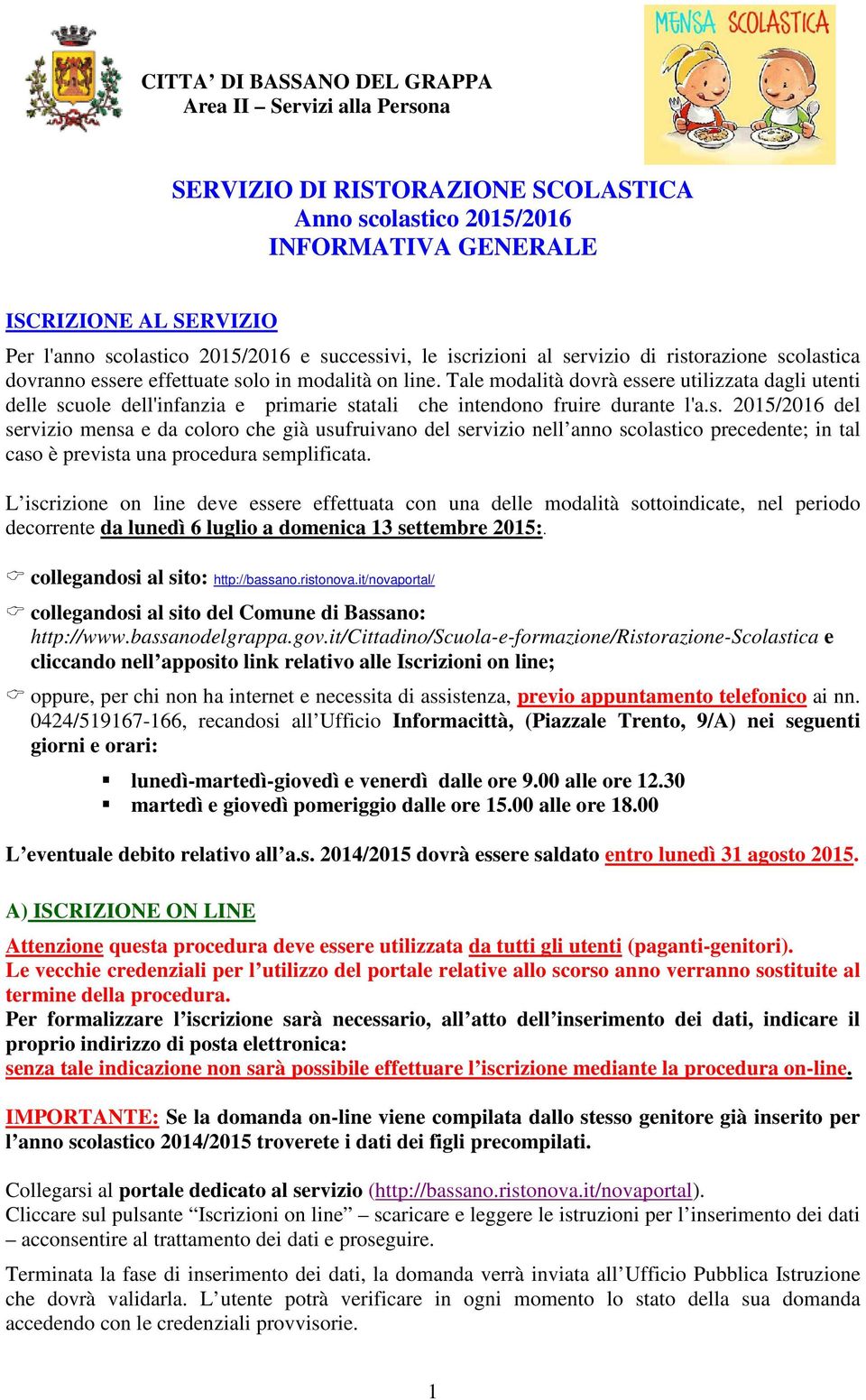 Tale modalità dovrà essere utilizzata dagli utenti delle scuole dell'infanzia e primarie statali che intendono fruire durante l'a.s. 2015/2016 del servizio mensa e da coloro che già usufruivano del servizio nell anno scolastico precedente; in tal caso è prevista una procedura semplificata.