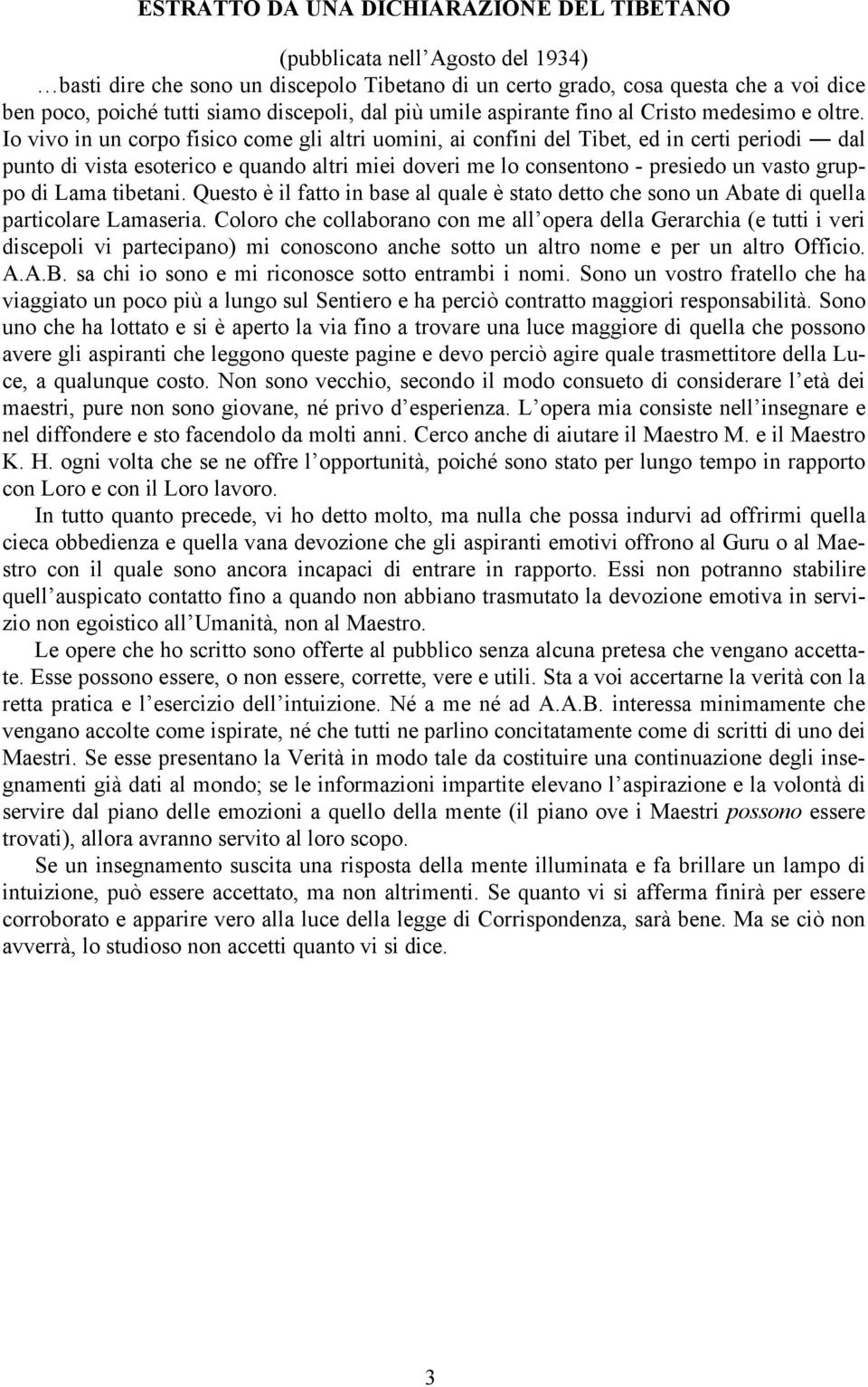 Io vivo in un corpo fisico come gli altri uomini, ai confini del Tibet, ed in certi periodi dal punto di vista esoterico e quando altri miei doveri me lo consentono - presiedo un vasto gruppo di Lama