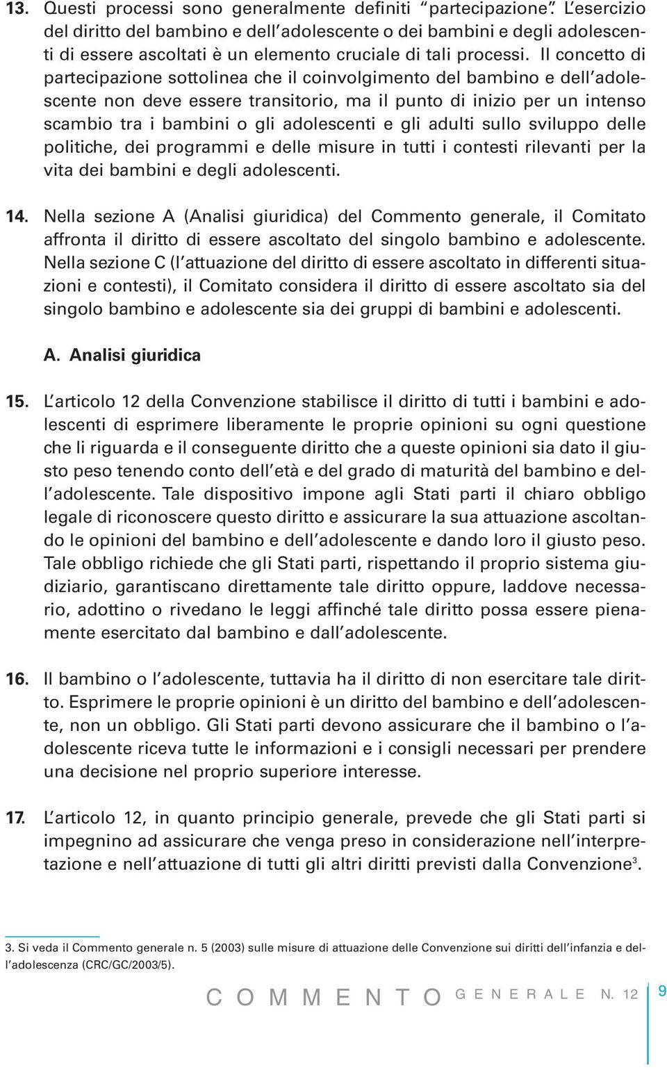 Il concetto di partecipazione sottolinea che il coinvolgimento del bambino e dell adolescente non deve essere transitorio, ma il punto di inizio per un intenso scambio tra i bambini o gli adolescenti