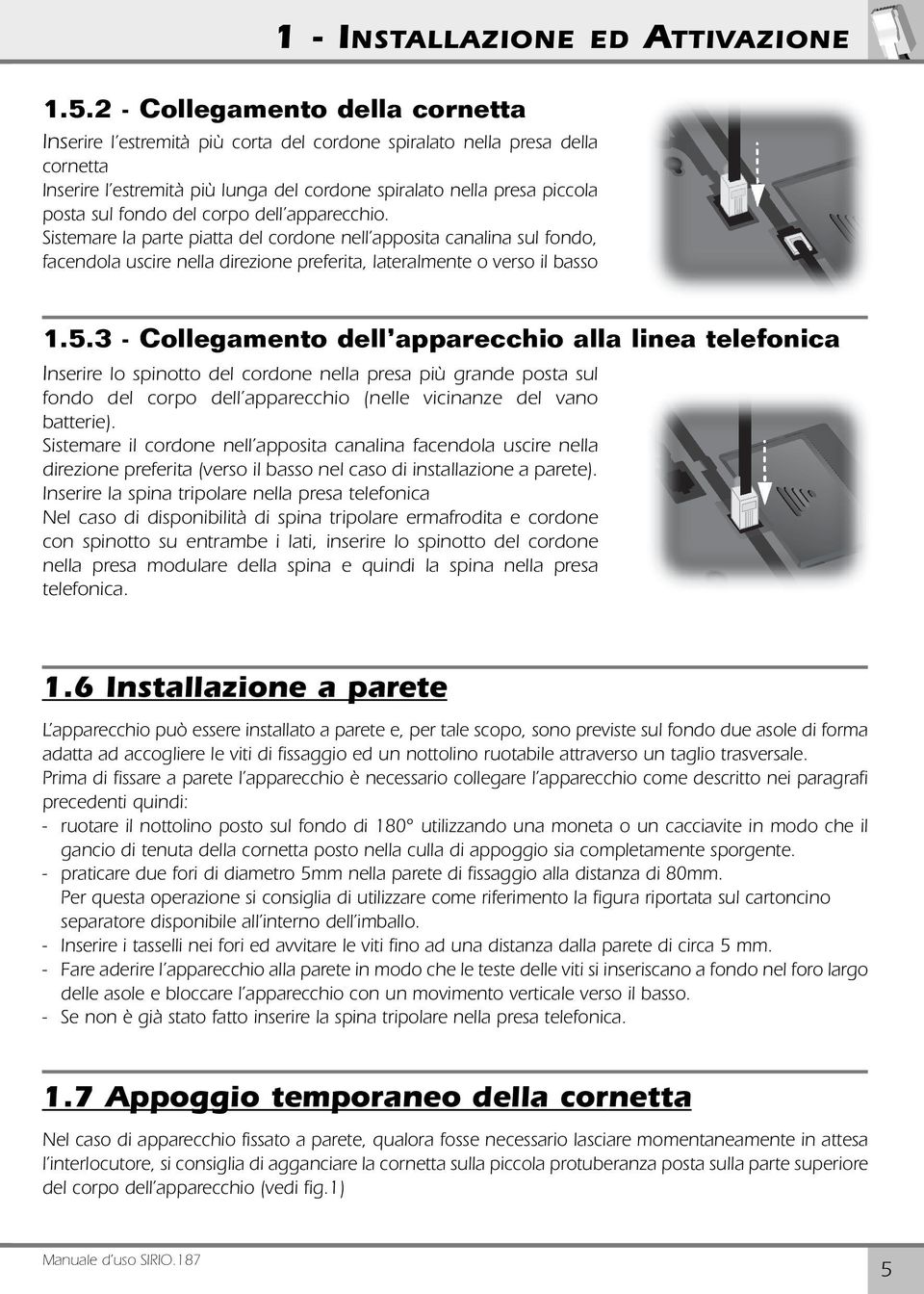 fondo del corpo dell apparecchio. Sistemare la parte piatta del cordone nell apposita canalina sul fondo, facendola uscire nella direzione preferita, lateralmente o verso il basso 1.5.