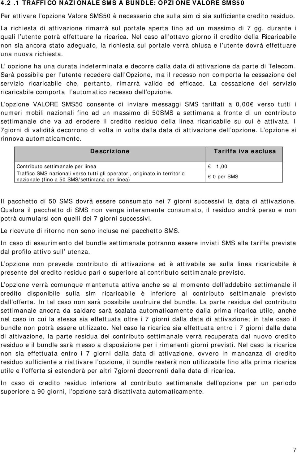 Nel caso all ottavo giorno il credito della Ricaricabile non sia ancora stato adeguato, la richiesta sul portale verrà chiusa e l utente dovrà effettuare una nuova richiesta.