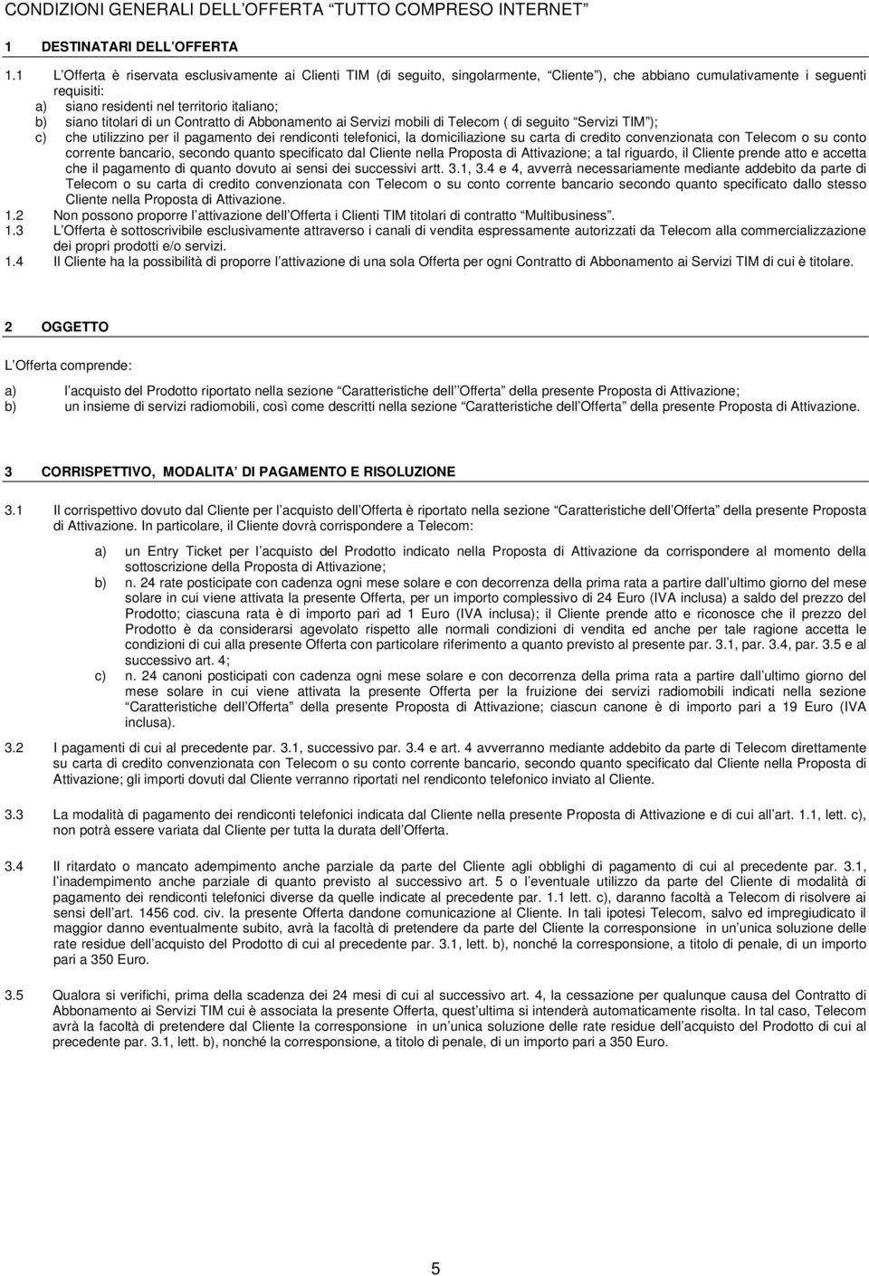 titolari di un Contratto di Abbonamento ai Servizi mobili di Telecom ( di seguito Servizi TIM ); c) che utilizzino per il pagamento dei rendiconti telefonici, la domiciliazione su carta di credito