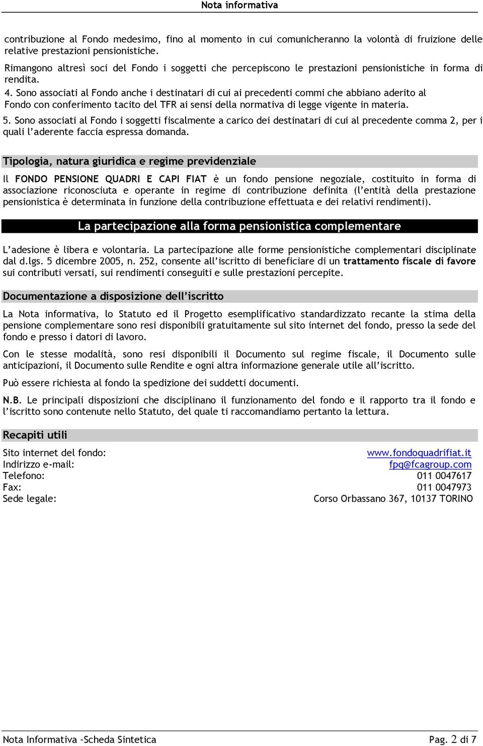 Sono associati al Fondo anche i destinatari di cui ai precedenti commi che abbiano aderito al Fondo con conferimento tacito del TFR ai sensi della normativa di legge vigente in materia. 5.