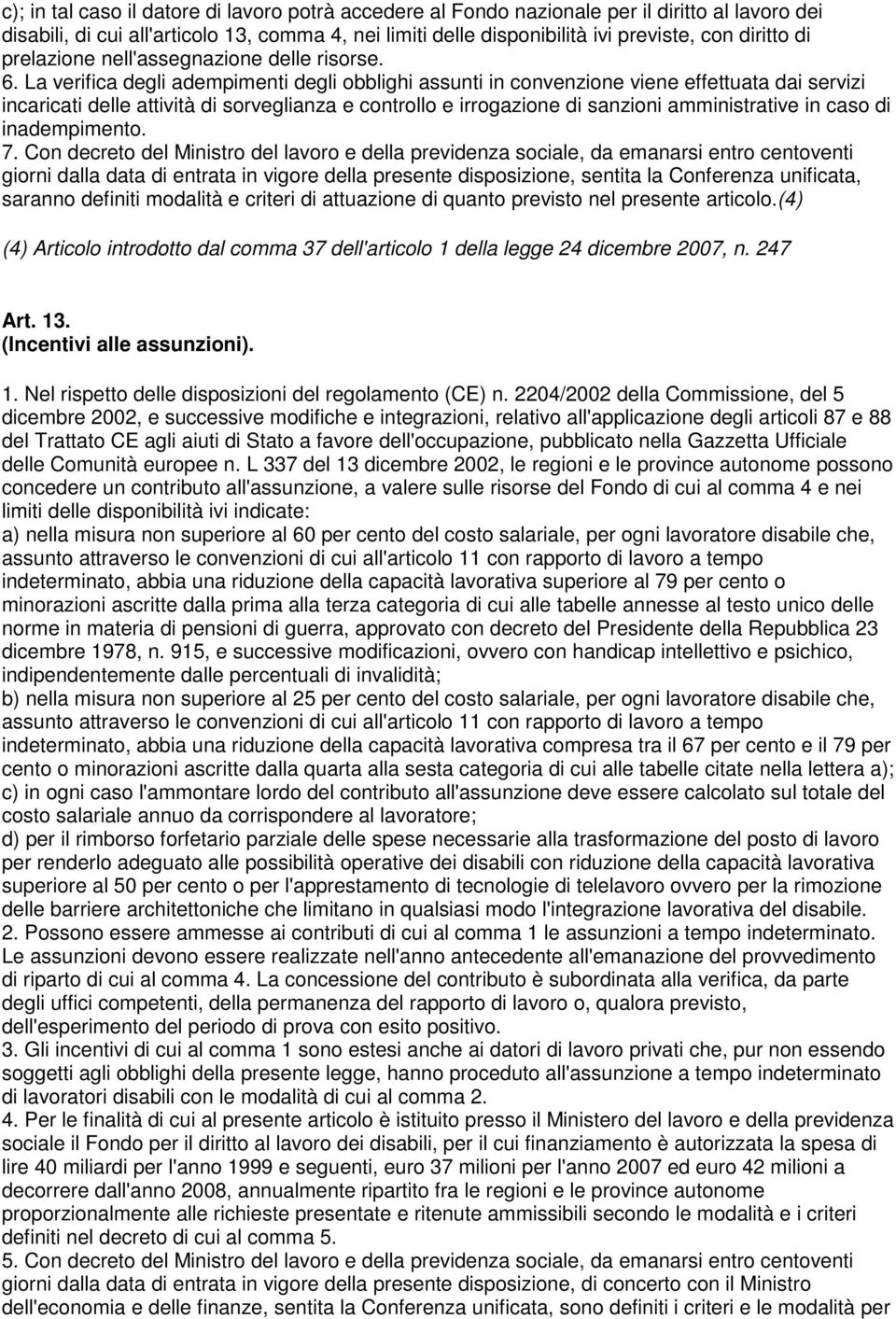 La verifica degli adempimenti degli obblighi assunti in convenzione viene effettuata dai servizi incaricati delle attività di sorveglianza e controllo e irrogazione di sanzioni amministrative in caso