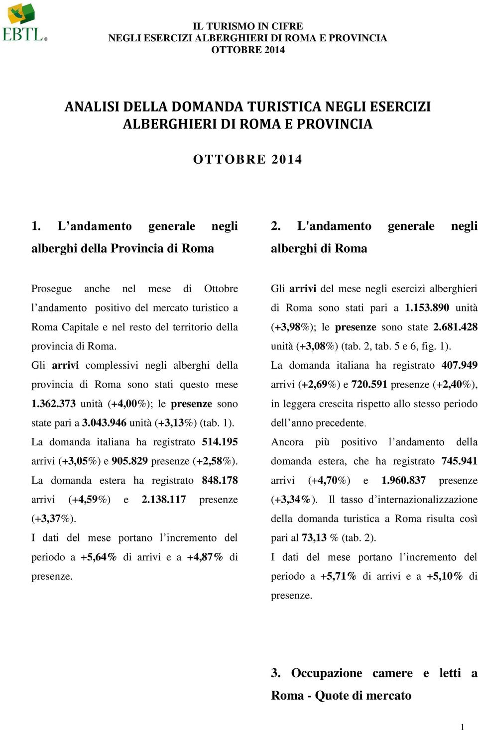 Gli arrivi complessivi negli alberghi della provincia di Roma sono stati questo mese 1.362.373 unità (+4,00%); le presenze sono state pari a 3.043.946 unità (+3,13%) (tab. 1).
