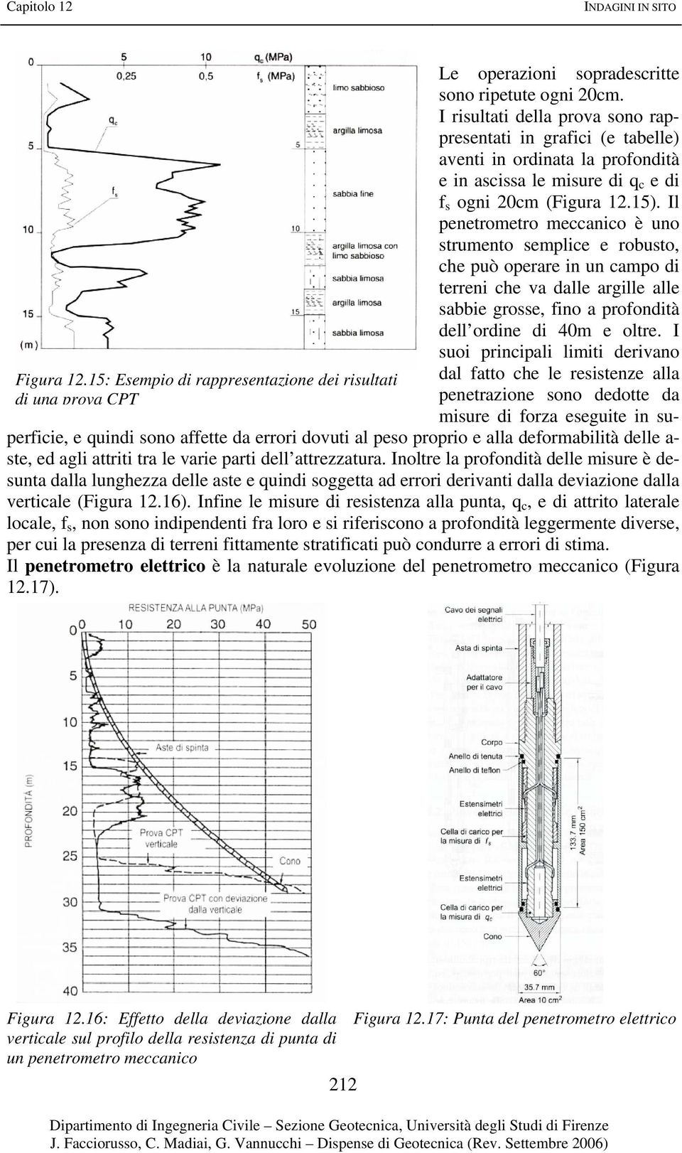 Il penetrometro meccanico è uno strumento semplice e robusto, che può operare in un campo di terreni che va dalle argille alle sabbie grosse, fino a profondità dell ordine di 40m e oltre.