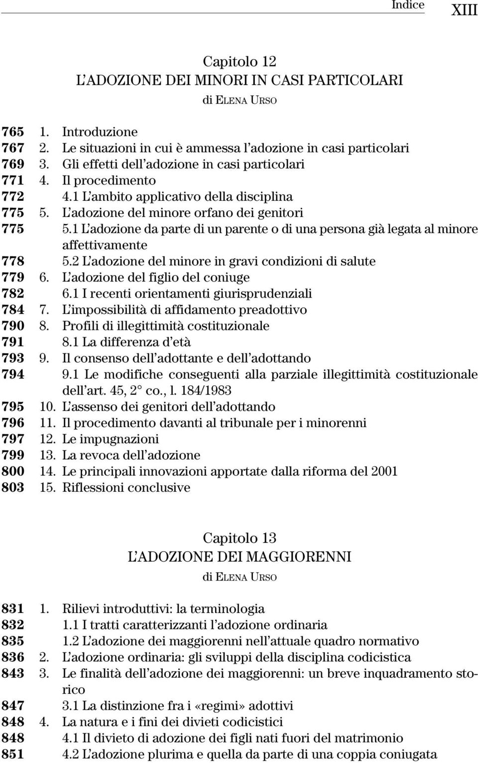 1 L adozione da parte di un parente o di una persona già legata al minore affettivamente 778 5.2 L adozione del minore in gravi condizioni di salute 779 6. L adozione del figlio del coniuge 782 6.