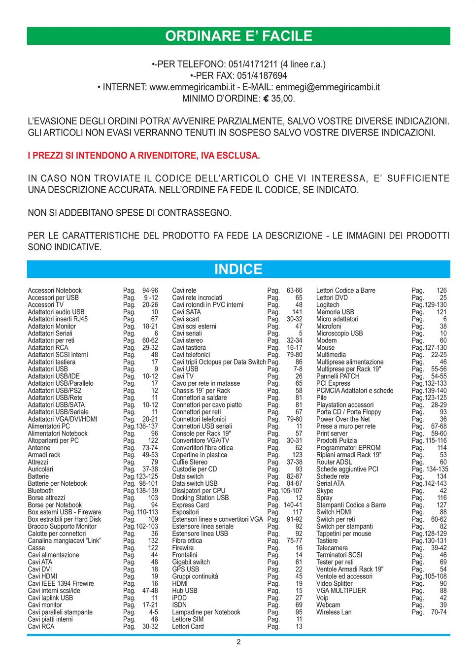 I PREZZI SI INTENDONO A RIVENDITORE, IVA ESCLUSA. IN CASO NON TROVIATE IL CODICE DELL ARTICOLO CHE VI INTERESSA, E SUFFICIENTE UNA DESCRIZIONE ACCURATA. NELL ORDINE FA FEDE IL CODICE, SE INDICATO.