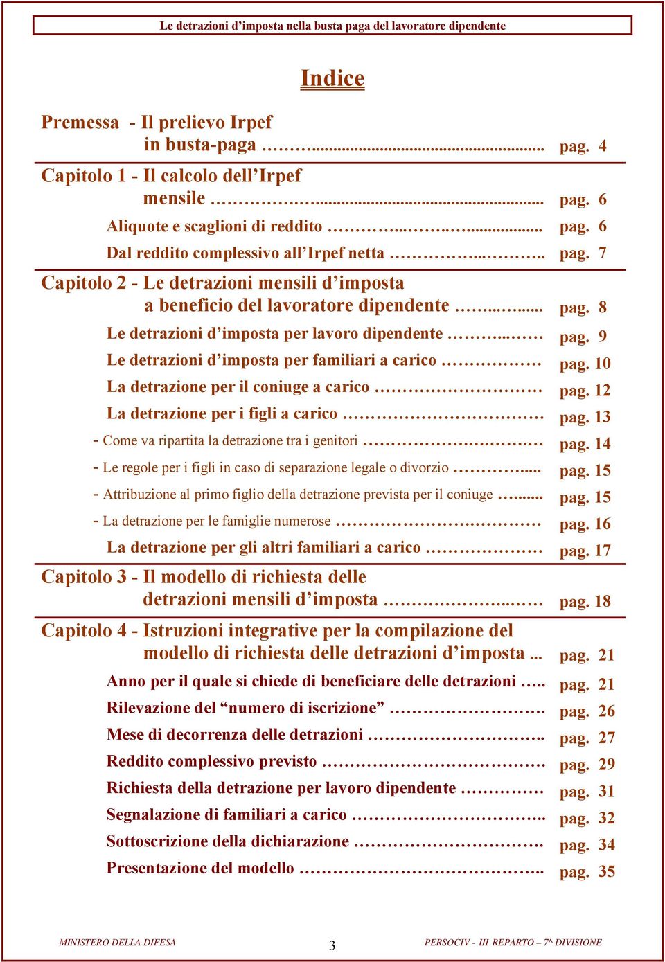 10 La detrazione per il coniuge a carico pag. 12 La detrazione per i figli a carico pag. 13 - Come va ripartita la detrazione tra i genitori... pag. 14 - Le regole per i figli in caso di separazione legale o divorzio.