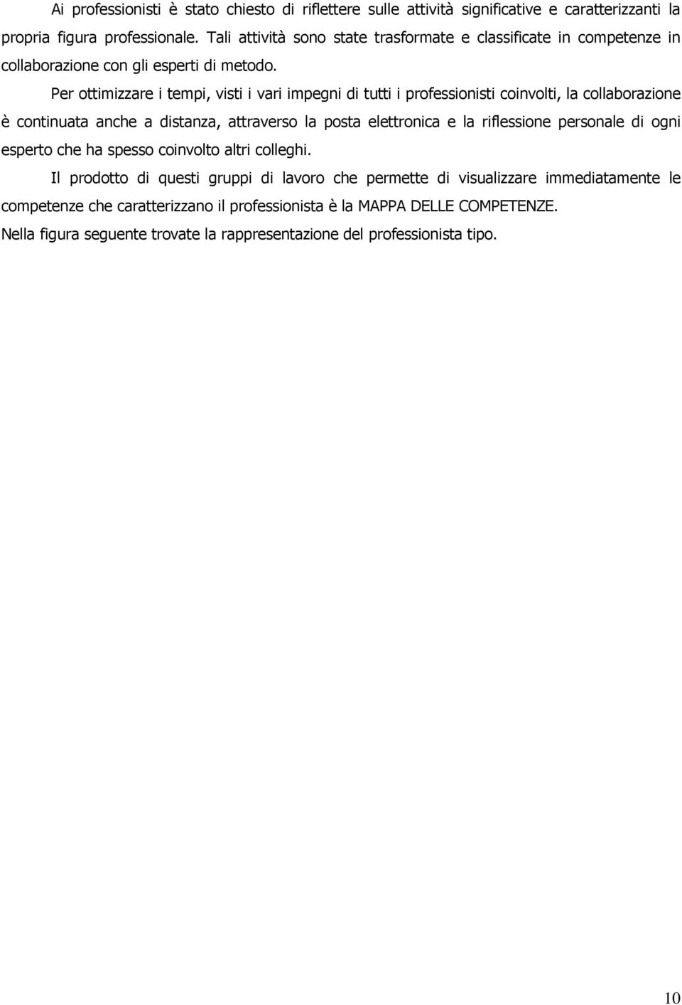 Per ottimizzare i tempi, visti i vari impegni di tutti i professionisti coinvolti, la collaborazione è continuata anche a distanza, attraverso la posta elettronica e la riflessione