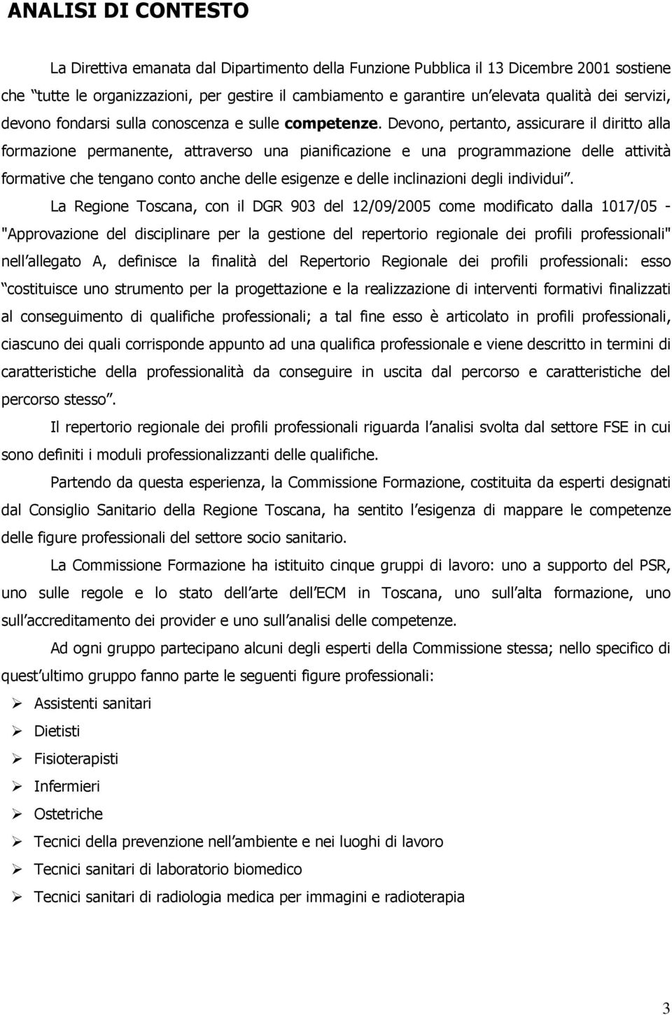 Devono, pertanto, assicurare il diritto alla formazione permanente, attraverso una pianificazione e una programmazione delle attività formative che tengano conto anche delle esigenze e delle