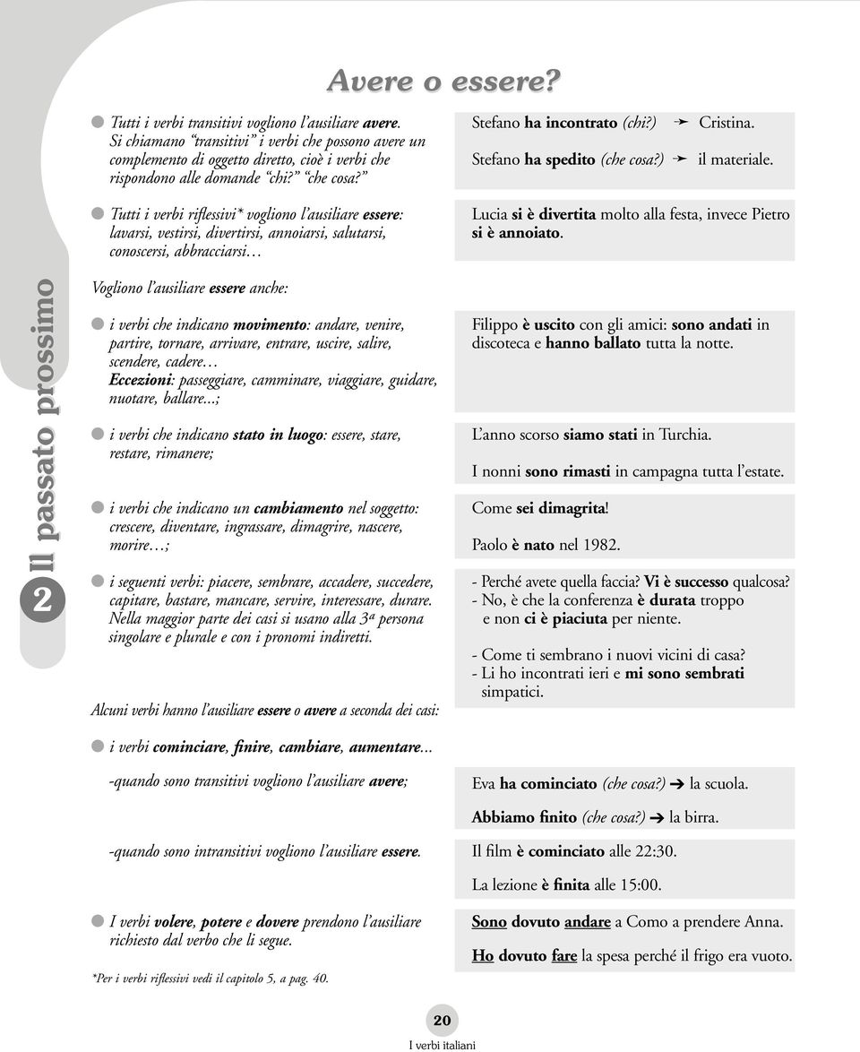 Tutti i verbi riflessivi* vogliono l ausiliare essere: lavarsi, vestirsi, divertirsi, annoiarsi, salutarsi, conoscersi, abbracciarsi Vogliono l ausiliare essere anche: i verbi che indicano movimento: