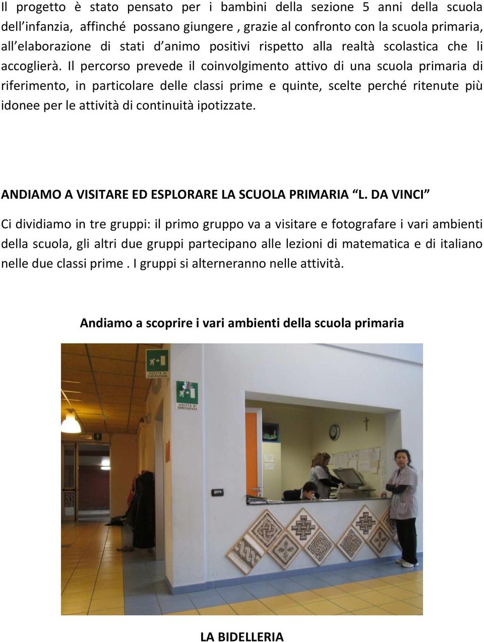 Il percorso prevede il coinvolgimento attivo di una scuola primaria di riferimento, in particolare delle classi prime e quinte, scelte perché ritenute più idonee per le attività di continuità