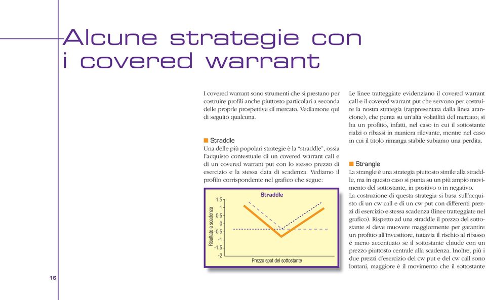 Straddle Una delle più popolari strategie è la straddle, ossia l acquisto contestuale di un covered warrant call e di un covered warrant put con lo stesso prezzo di esercizio e la stessa data di