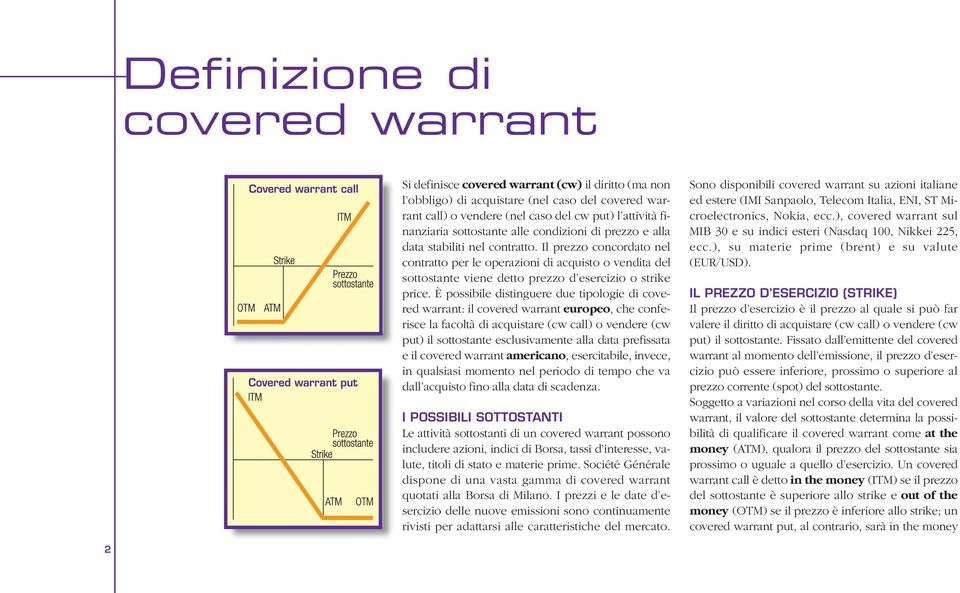 Il prezzo concordato nel contratto per le operazioni di acquisto o vendita del sottostante viene detto prezzo d esercizio o strike price.