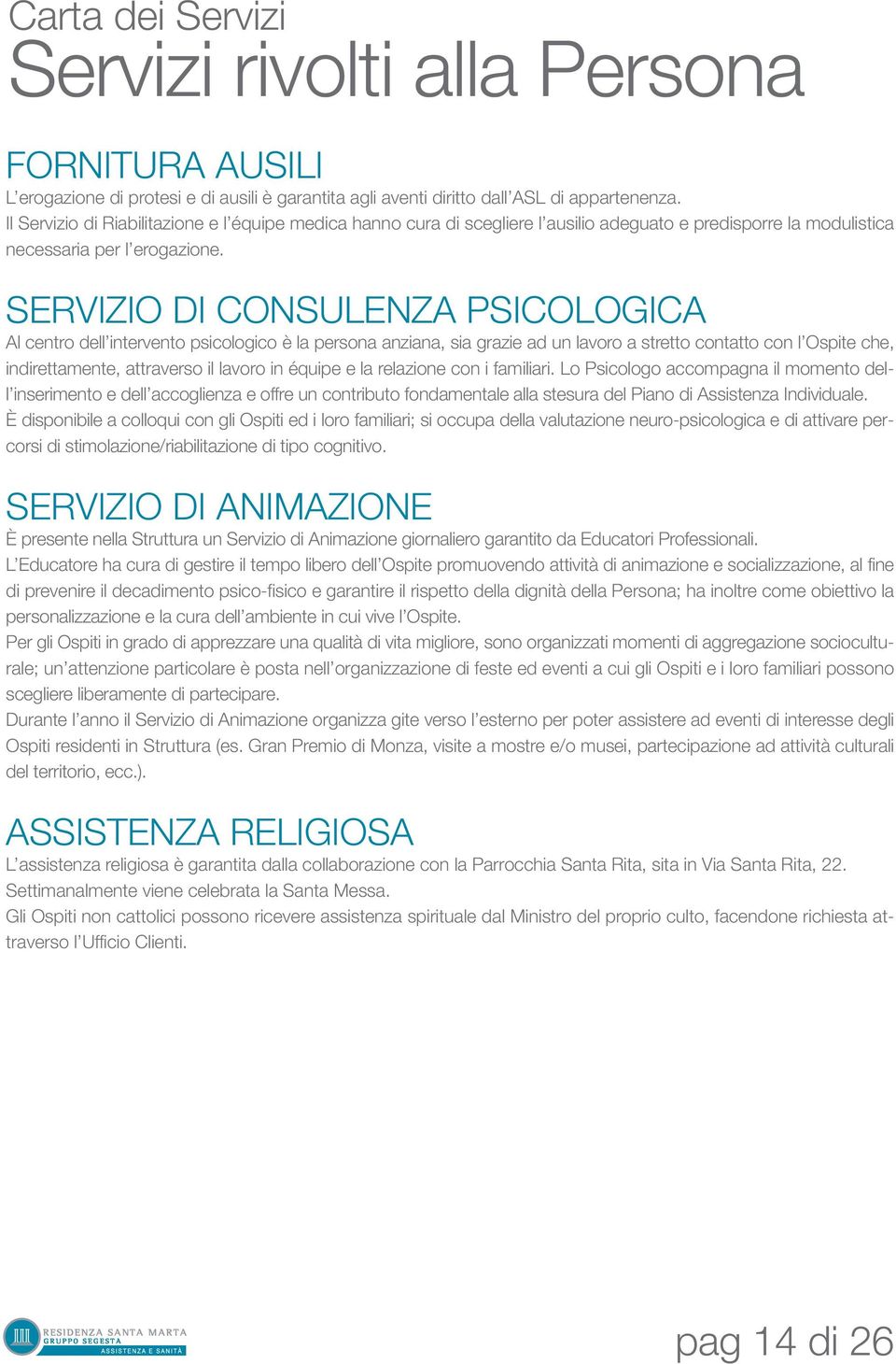 SERVIZIO DI CONSULENZA PSICOLOGICA Al centro dell intervento psicologico è la persona anziana, sia grazie ad un lavoro a stretto contatto con l Ospite che, indirettamente, attraverso il lavoro in