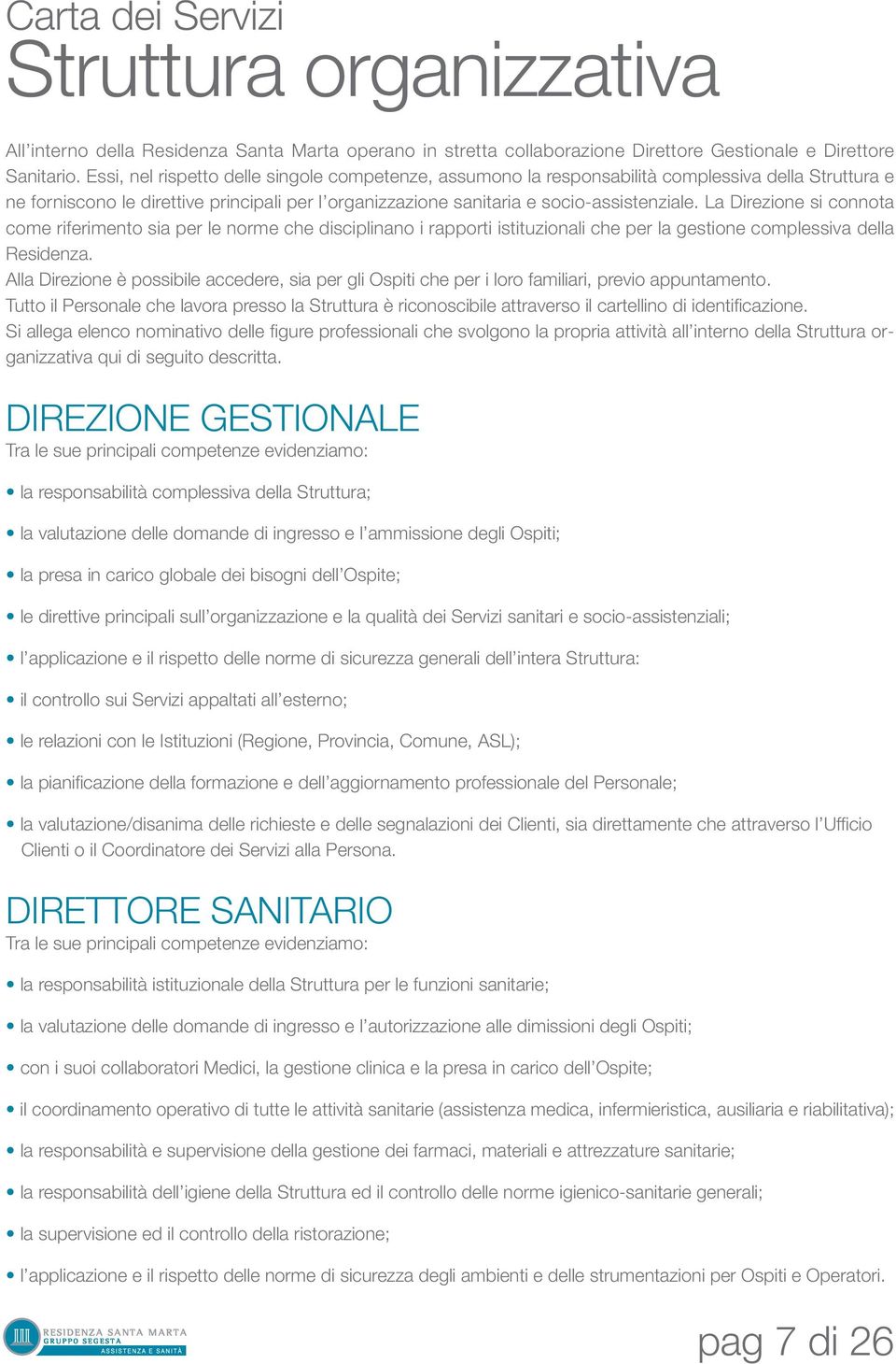 La Direzione si connota come riferimento sia per le norme che disciplinano i rapporti istituzionali che per la gestione complessiva della Residenza.