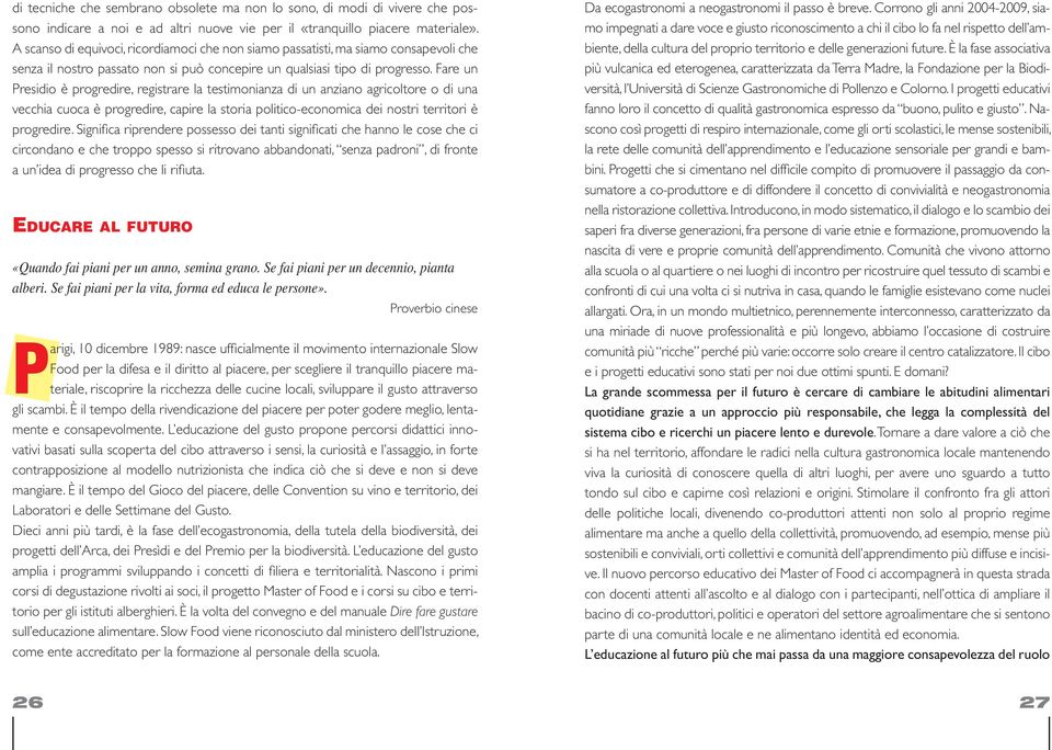 Fare un Presidio è progredire, registrare la testimonianza di un anziano agricoltore o di una vecchia cuoca è progredire, capire la storia politico-economica dei nostri territori è progredire.