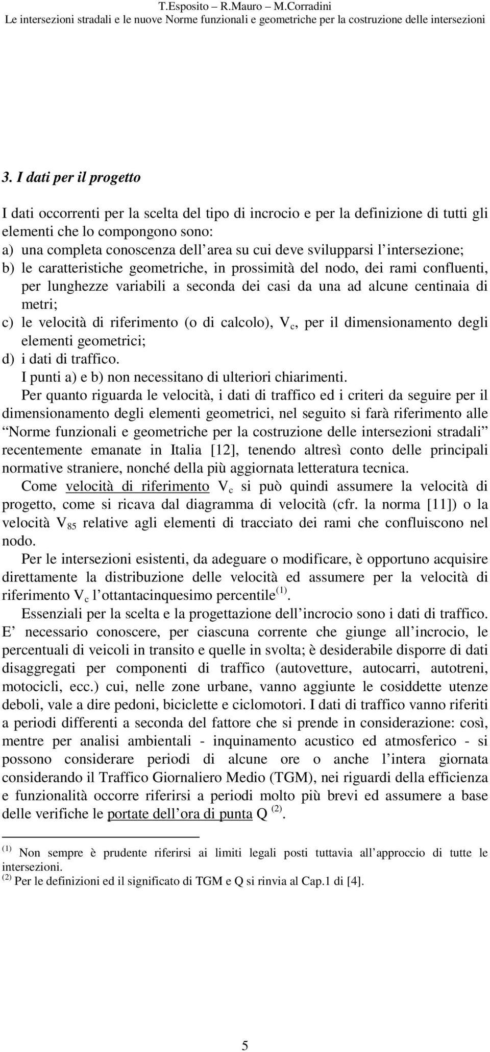 velocità di riferimento (o di calcolo), V c, per il dimensionamento degli elementi geometrici; d) i dati di traffico. I punti a) e b) non necessitano di ulteriori chiarimenti.