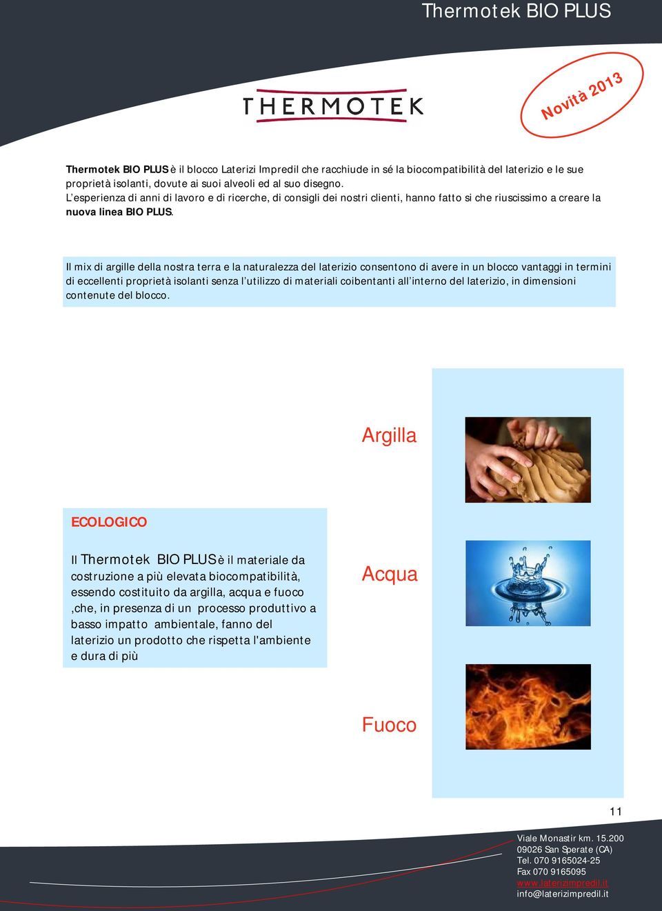 Il mix di argille della nostra terra e la naturalezza del laterizio consentono di avere in un blocco vantaggi in termini di eccellenti proprietà isolanti senza l utilizzo di materiali coibentanti all