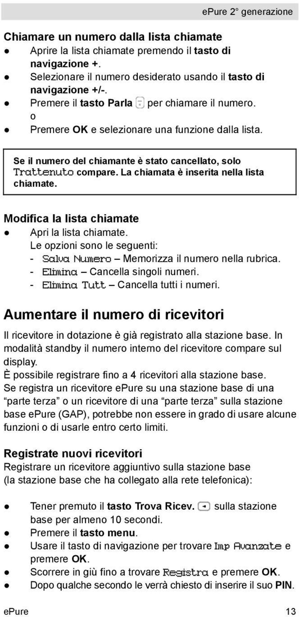 La chiamata è inserita nella lista chiamate. Modifica la lista chiamate Apri la lista chiamate. Le opzioni sono le seguenti: - Salva Numero Memorizza il numero nella rubrica.