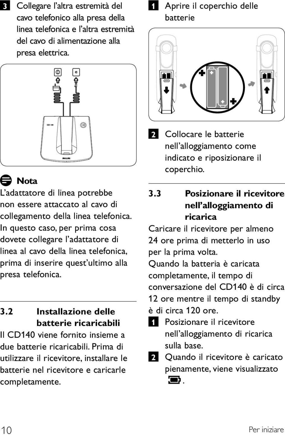 In questo caso, per prima cosa dovete collegare l adattatore di linea al cavo della linea telefonica, prima di inserire quest ultimo alla presa telefonica. 3.