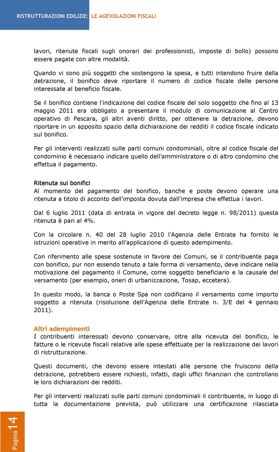 Se il bonifico contiene l indicazione del codice fiscale del solo soggetto che fino al 13 maggio 2011 era obbligato a presentare il modulo di comunicazione al Centro operativo di Pescara, gli altri