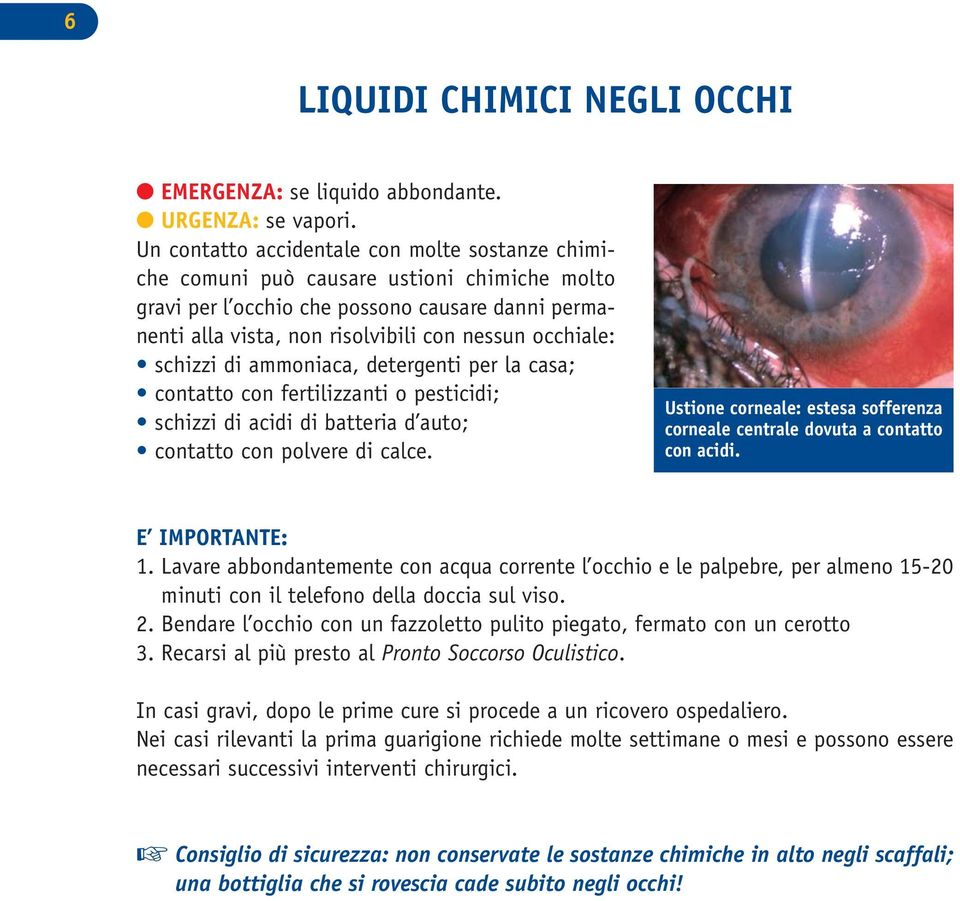 schizzi di ammoniaca, detergenti per la casa; contatto con fertilizzanti o pesticidi; schizzi di acidi di batteria d auto; contatto con polvere di calce.