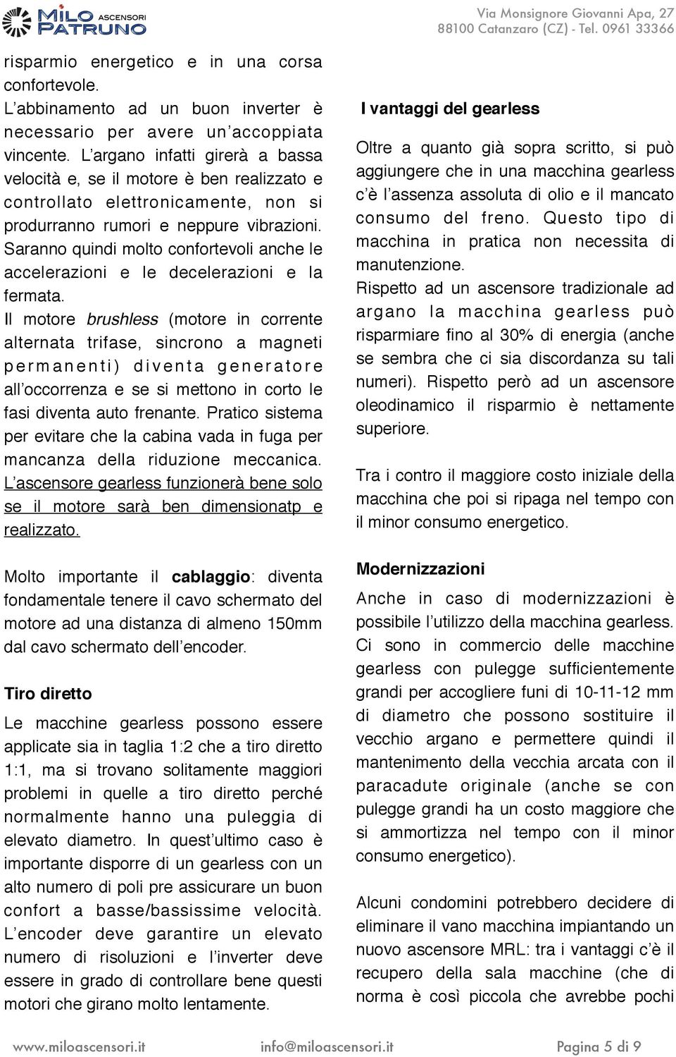 Saranno quindi molto confortevoli anche le accelerazioni e le decelerazioni e la fermata.