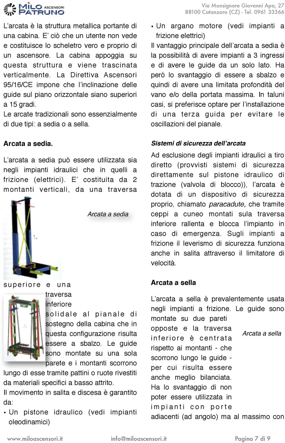 Le arcate tradizionali sono essenzialmente di due tipi: a sedia o a sella. Arcata a sedia. L arcata a sedia può essere utilizzata sia negli impianti idraulici che in quelli a frizione (elettrici).