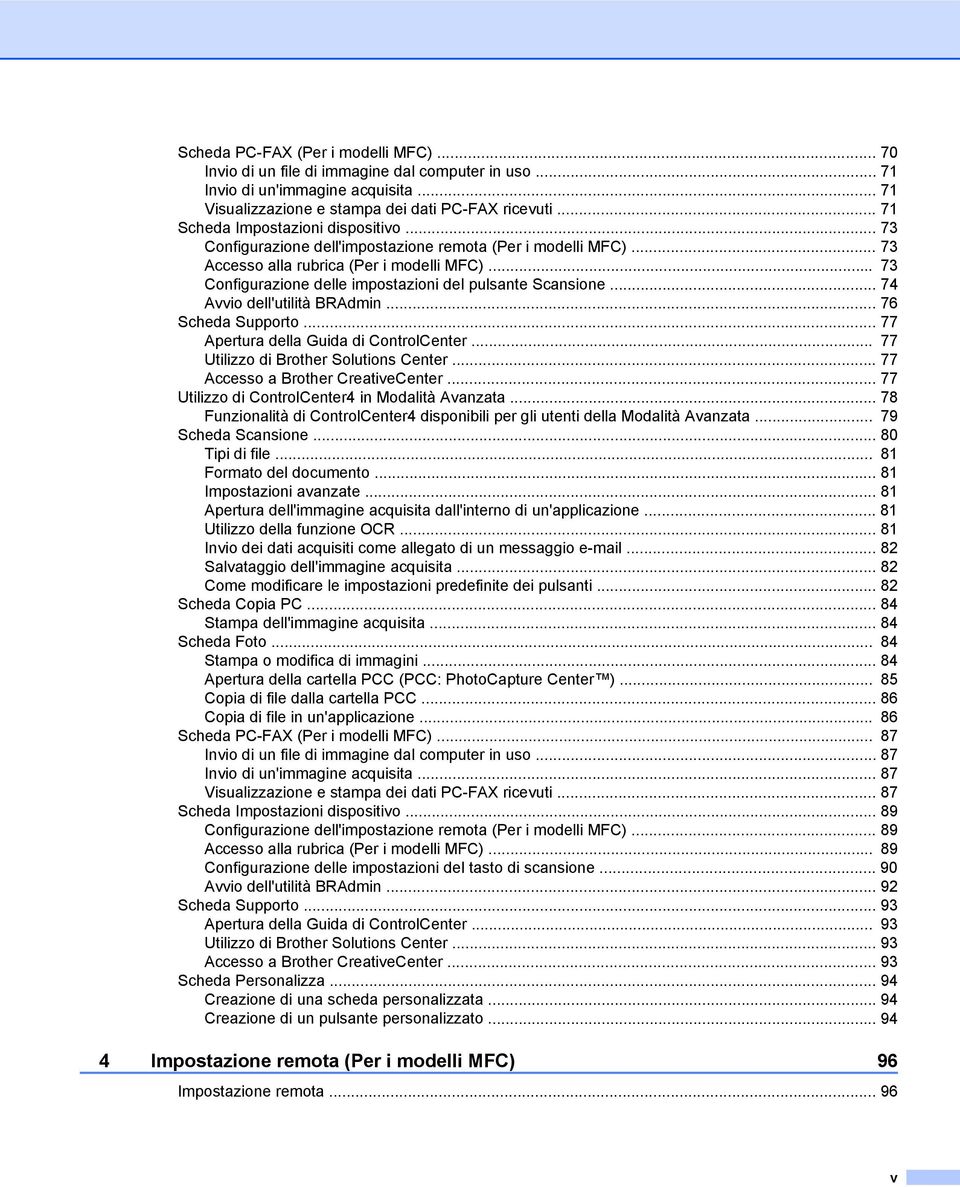 .. 73 Configurazione delle impostazioni del pulsante Scansione... 74 Avvio dell'utilità BRAdmin... 76 Scheda Supporto... 77 Apertura della Guida di ControlCenter.