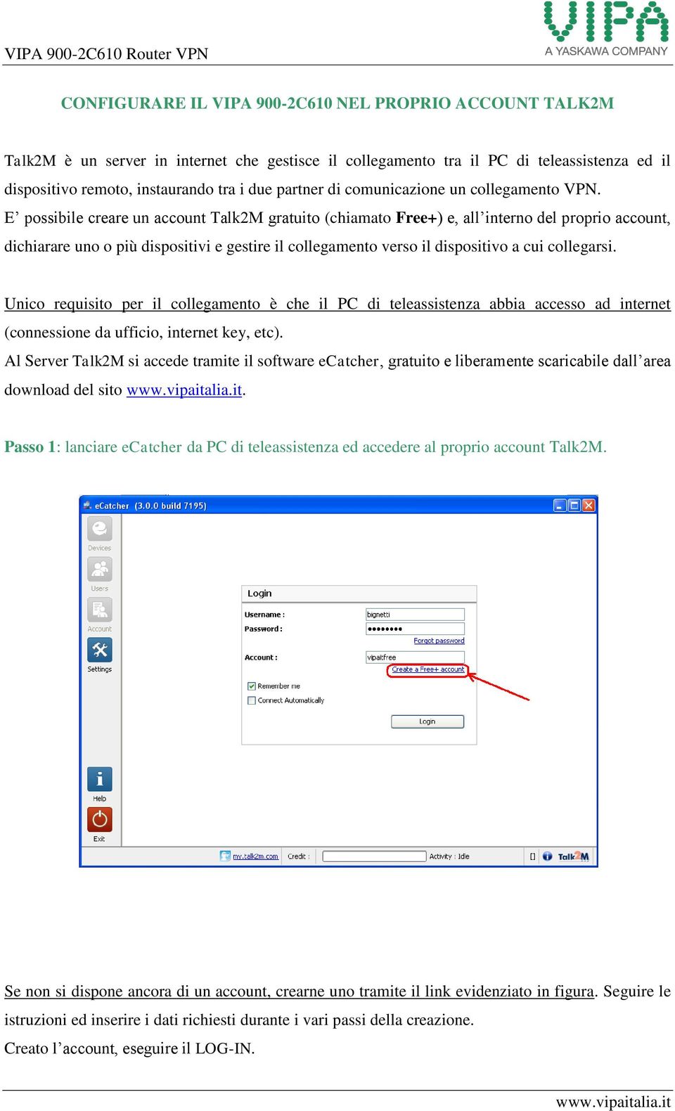 E possibile creare un account Talk2M gratuito (chiamato Free+) e, all interno del proprio account, dichiarare uno o più dispositivi e gestire il collegamento verso il dispositivo a cui collegarsi.