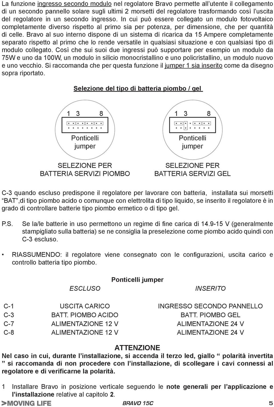 Bravo al suo interno dispone di un sistema di ricarica da 15 Ampere completamente separato rispetto al primo che lo rende versatile in qualsiasi situazione e con qualsiasi tipo di modulo collegato.