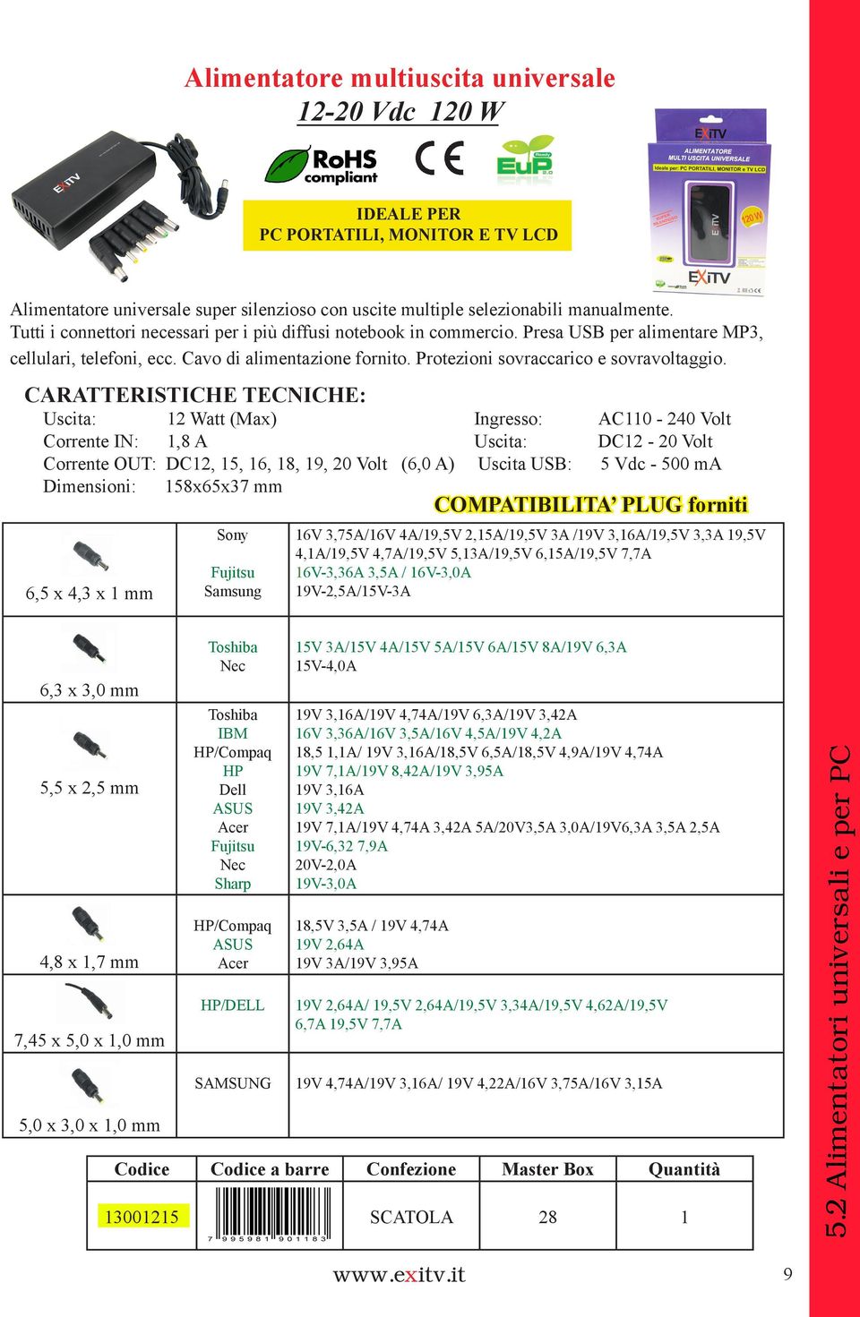 CARATTERISTICHE TECNICHE: Uscita: 12 Watt (Max) Ingresso: AC110-240 Volt Corrente IN: 1,8 A Uscita: DC12-20 Volt Corrente OUT: DC12, 15, 16, 18, 19, 20 Volt (6,0 A) Uscita USB: 5 Vdc - 500 ma