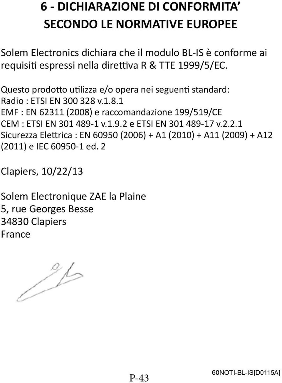 v.1.8.1 EMF : EN 62311 (2008) e raccomandazione 199/519/CE CEM : ETSI EN 301 489-1 v.1.9.2 e ETSI EN 301 489-17 v.2.2.1 Sicurezza Elettrica : EN 60950 (2006) + A1 (2010) + A11 (2009) + A12 (2011) e IEC 60950-1 ed.