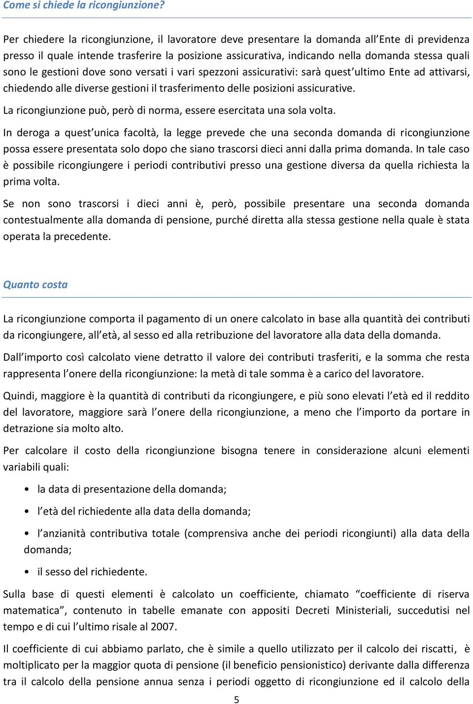 le gestioni dove sono versati i vari spezzoni assicurativi: sarà quest ultimo Ente ad attivarsi, chiedendo alle diverse gestioni il trasferimento delle posizioni assicurative.