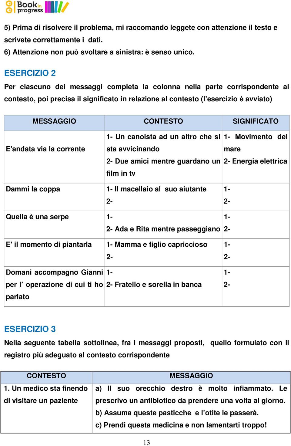 SIGNIFICATO E'andata via la corrente Dammi la coppa 1- Un canoista ad un altro che si sta avvicinando 2- Due amici mentre guardano un film in tv 1- Il macellaio al suo aiutante 2-1- Movimento del